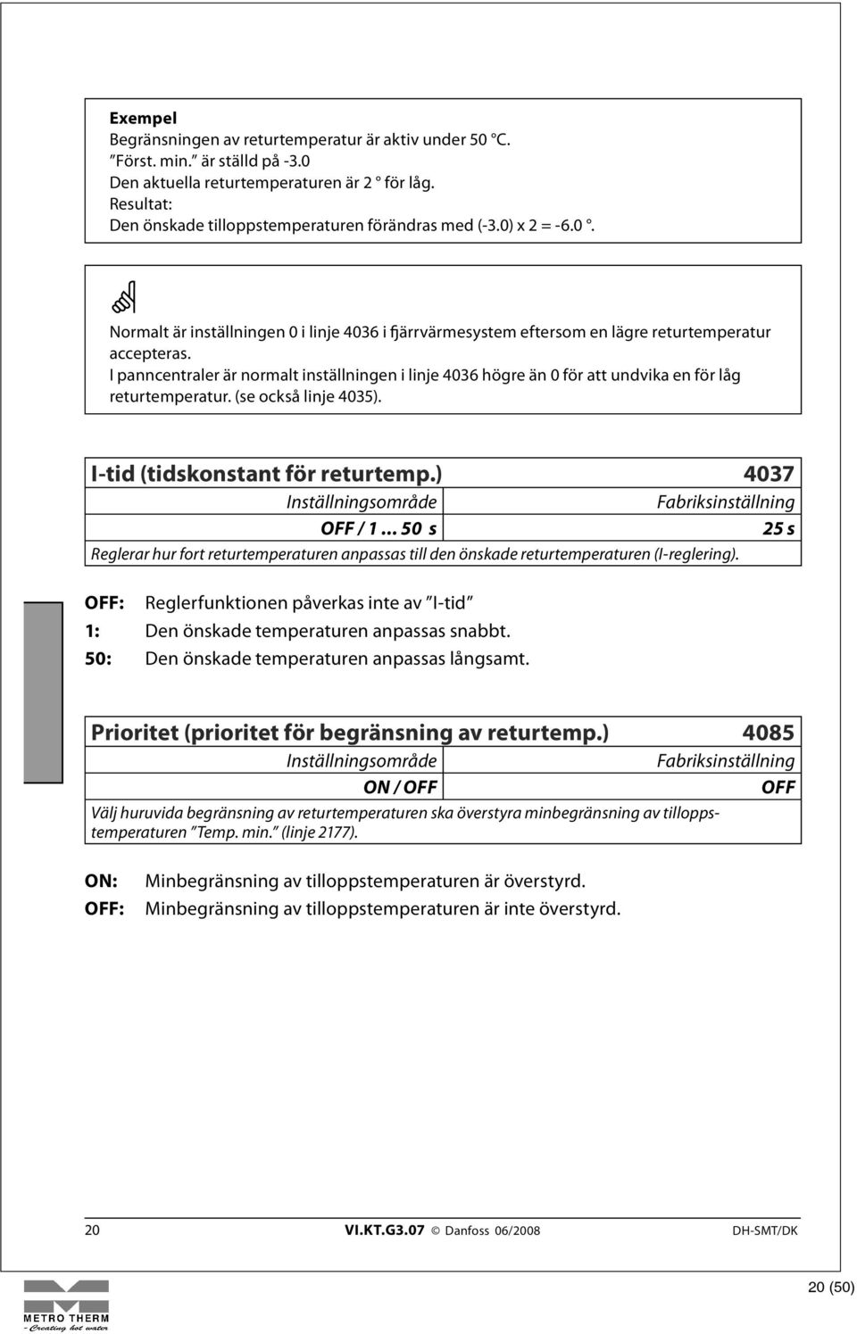 I panncentraler är normalt inställningen i linje 4036 högre än 0 för att undvika en för låg returtemperatur. (se också linje 4035). I-tid (tidskonstant för returtemp.) 4037 OFF / 1.