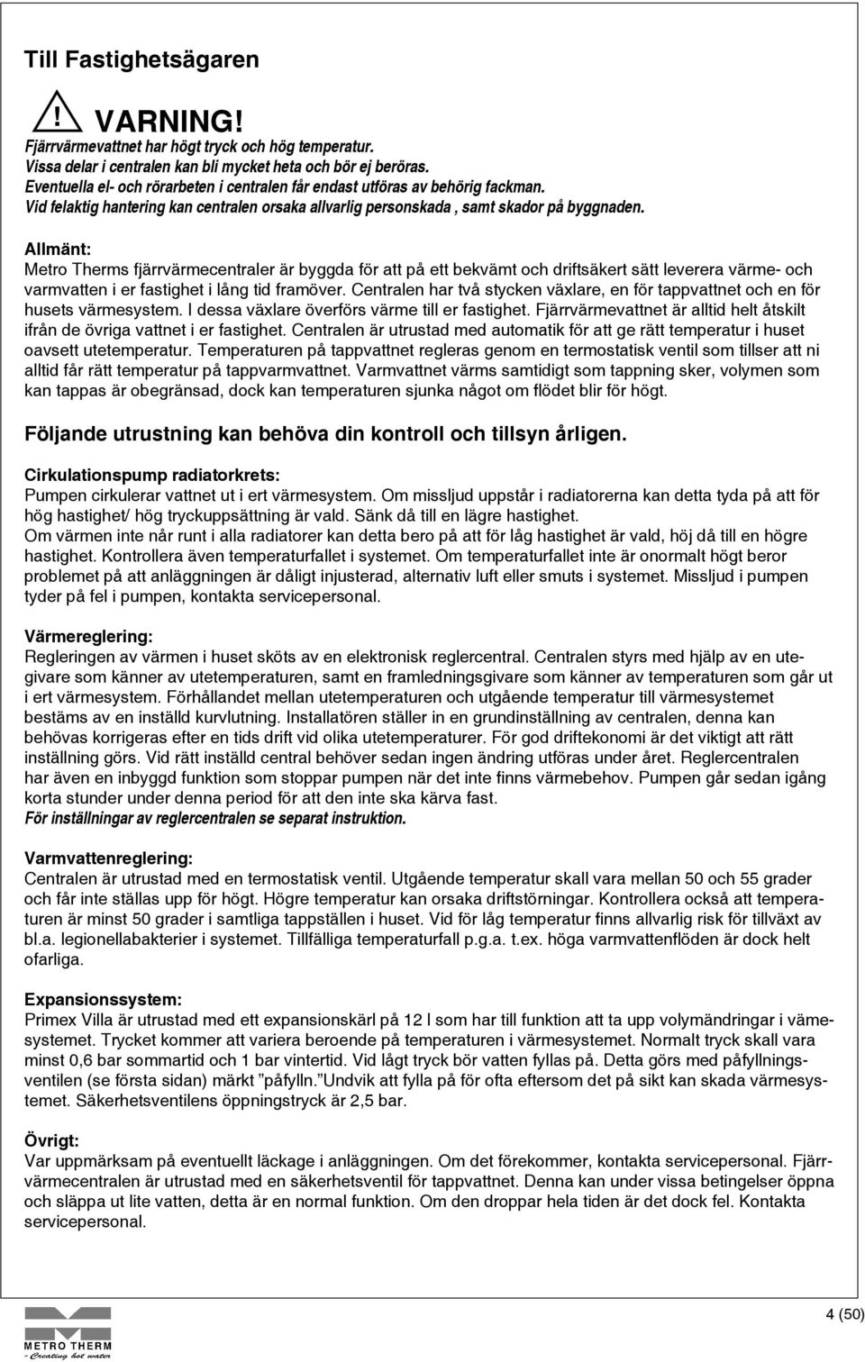 Allmänt: Metro Therms fjärrvärmecentraler är byggda för att på ett bekvämt och driftsäkert sätt leverera värme- och varmvatten i er fastighet i lång tid framöver.