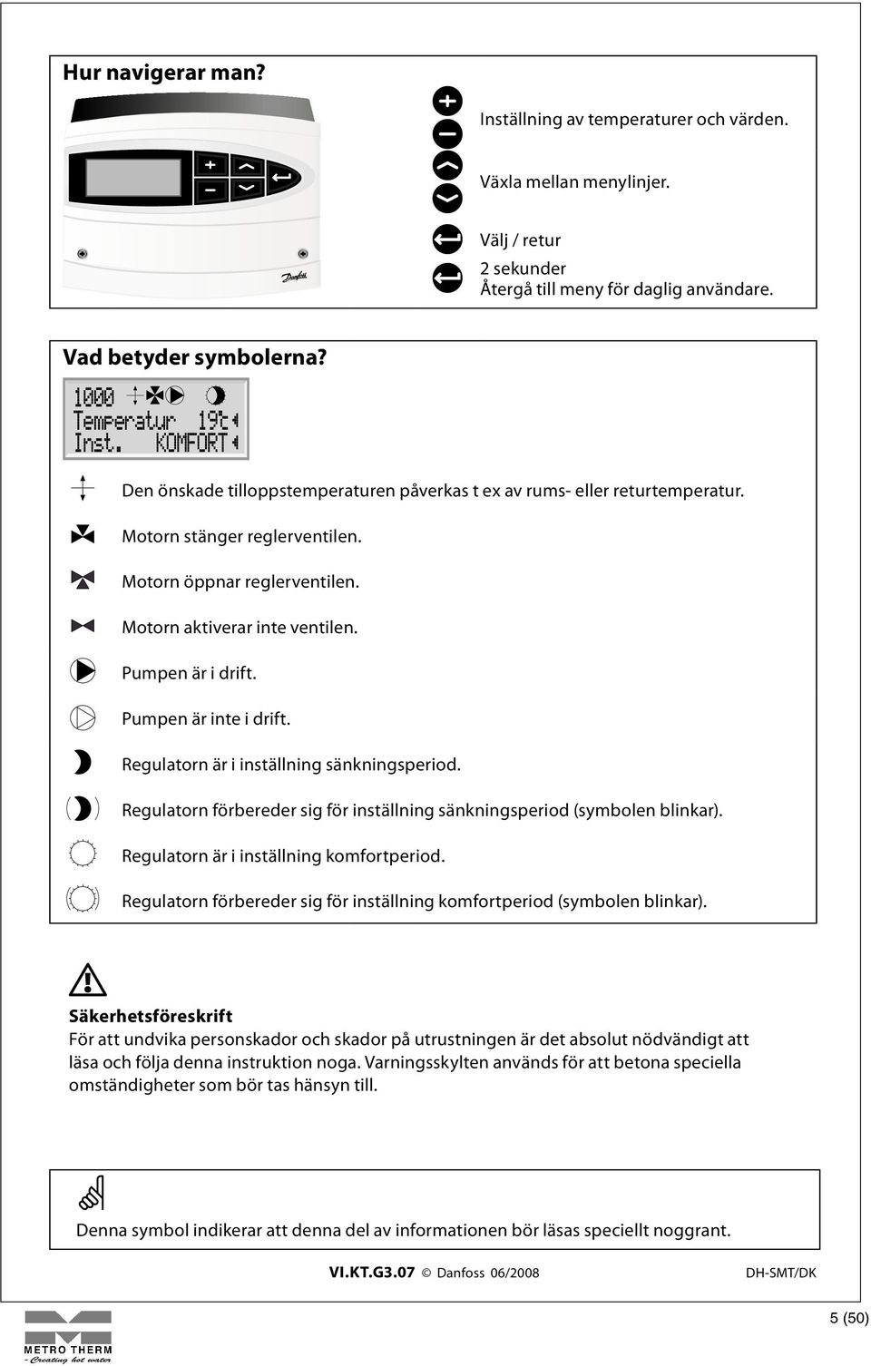 Pumpen är inte i drift. Regulatorn är i inställning sänkningsperiod. Regulatorn förbereder sig för inställning sänkningsperiod (symbolen blinkar). Regulatorn är i inställning komfortperiod.