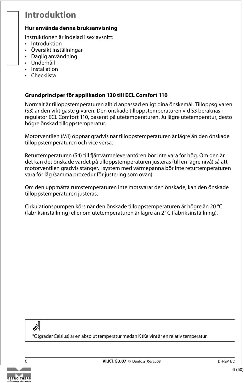 Den önskade tilloppstemperaturen vid S3 beräknas i regulator ECL Comfort 110, baserat på utetemperaturen. Ju lägre utetemperatur, desto högre önskad tilloppstemperatur.