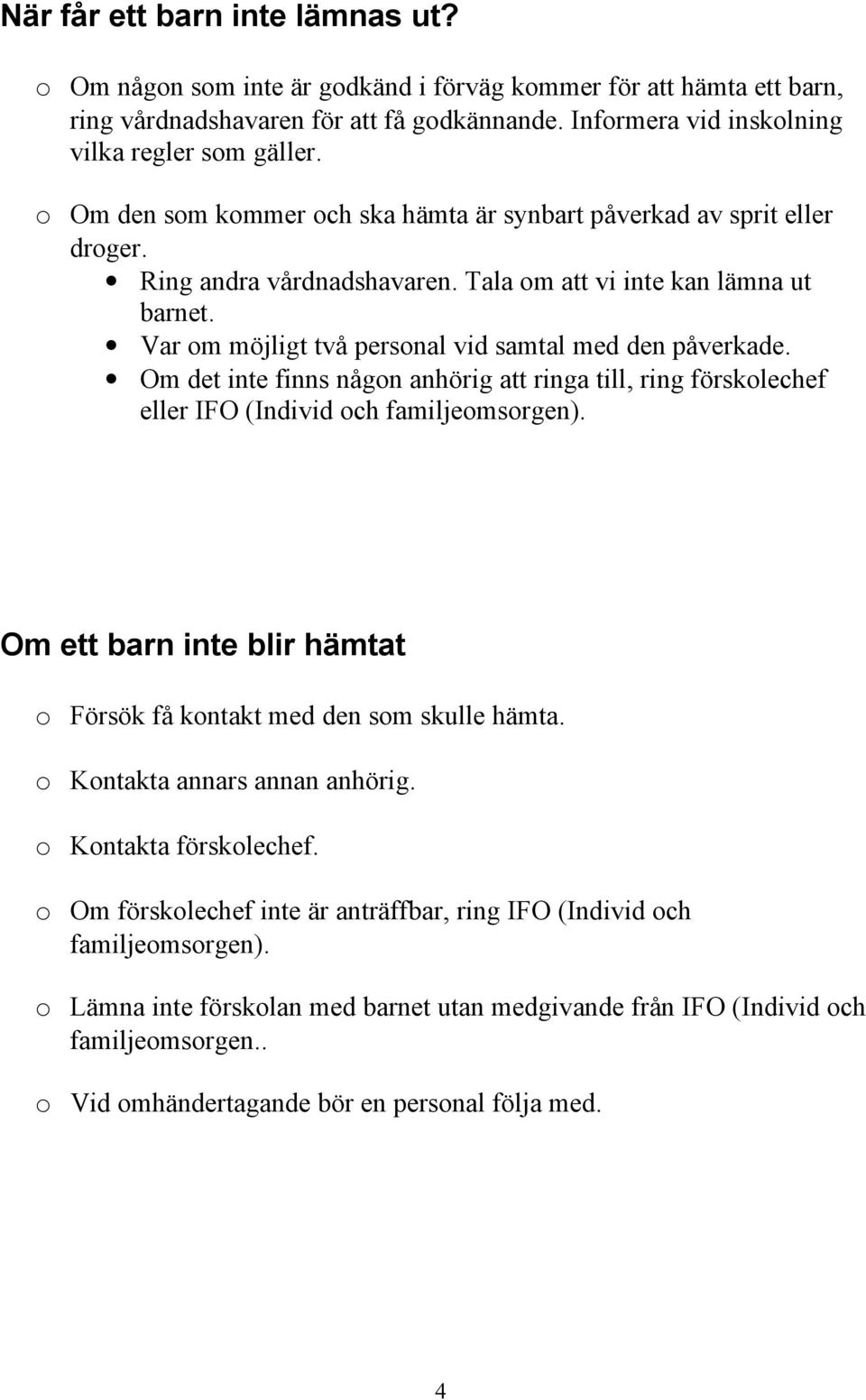 Var om möjligt två personal vid samtal med den påverkade. Om det inte finns någon anhörig att ringa till, ring förskolechef eller IFO (Individ och familjeomsorgen).