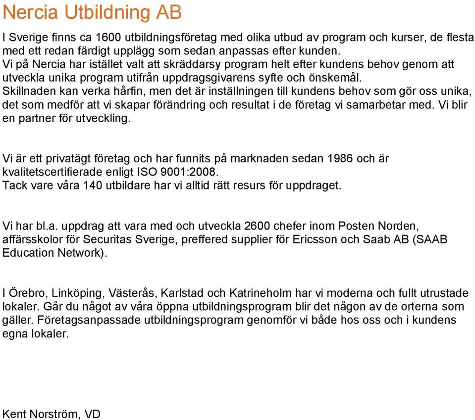 Skillnaden kan verka hårfin, men det är inställningen till kundens behov som gör oss unika, det som medför att vi skapar förändring och resultat i de företag vi samarbetar med.