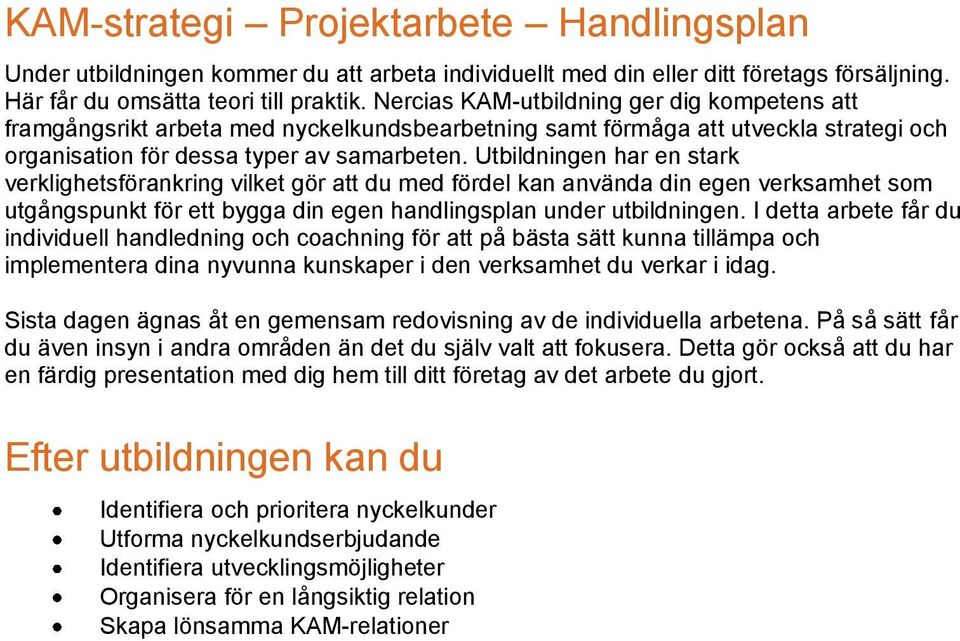 Utbildningen har en stark verklighetsförankring vilket gör att du med fördel kan använda din egen verksamhet som utgångspunkt för ett bygga din egen handlingsplan under utbildningen.