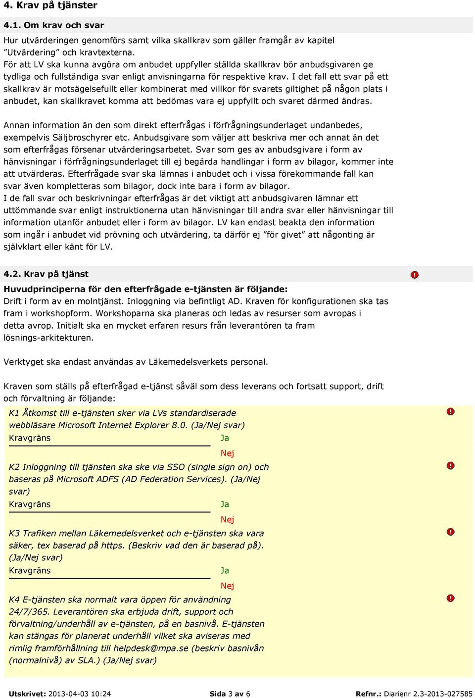 I det fall ett svar på ett skallkrav är motsägelsefullt eller kombinerat med villkor för svarets giltighet på någon plats i anbudet, kan skallkravet komma att bedömas vara ej uppfyllt och svaret