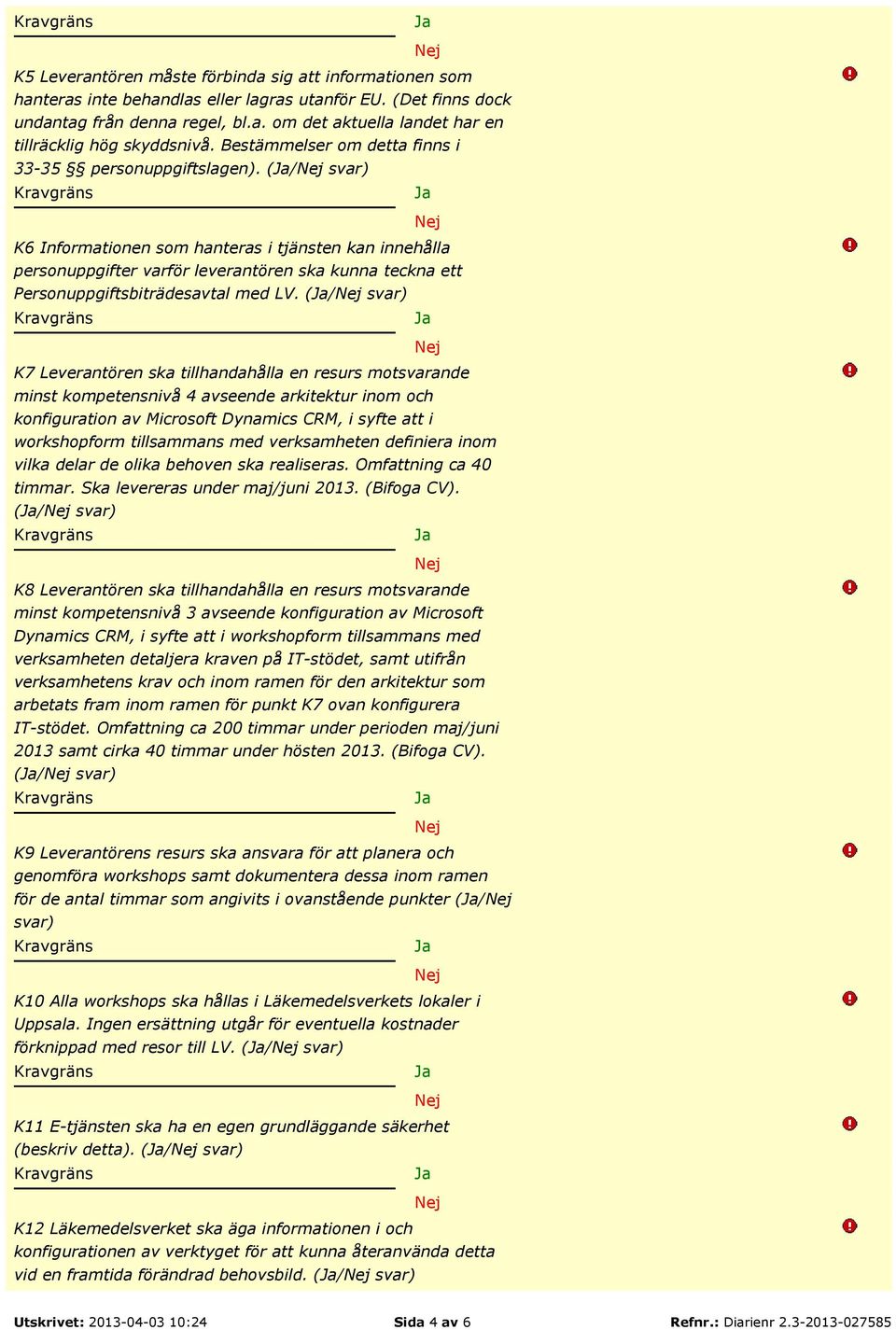 (/ svar) K6 Informationen som hanteras i tjänsten kan innehålla personuppgifter varför leverantören ska kunna teckna ett Personuppgiftsbiträdesavtal med LV.