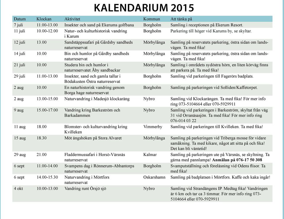 00 Sandstäppssafari på Gårdsby sandheds Mörbylånga Samling på reservatets parkering, östra sidan om landsvägen. Ta med fika! 14 juli 10.