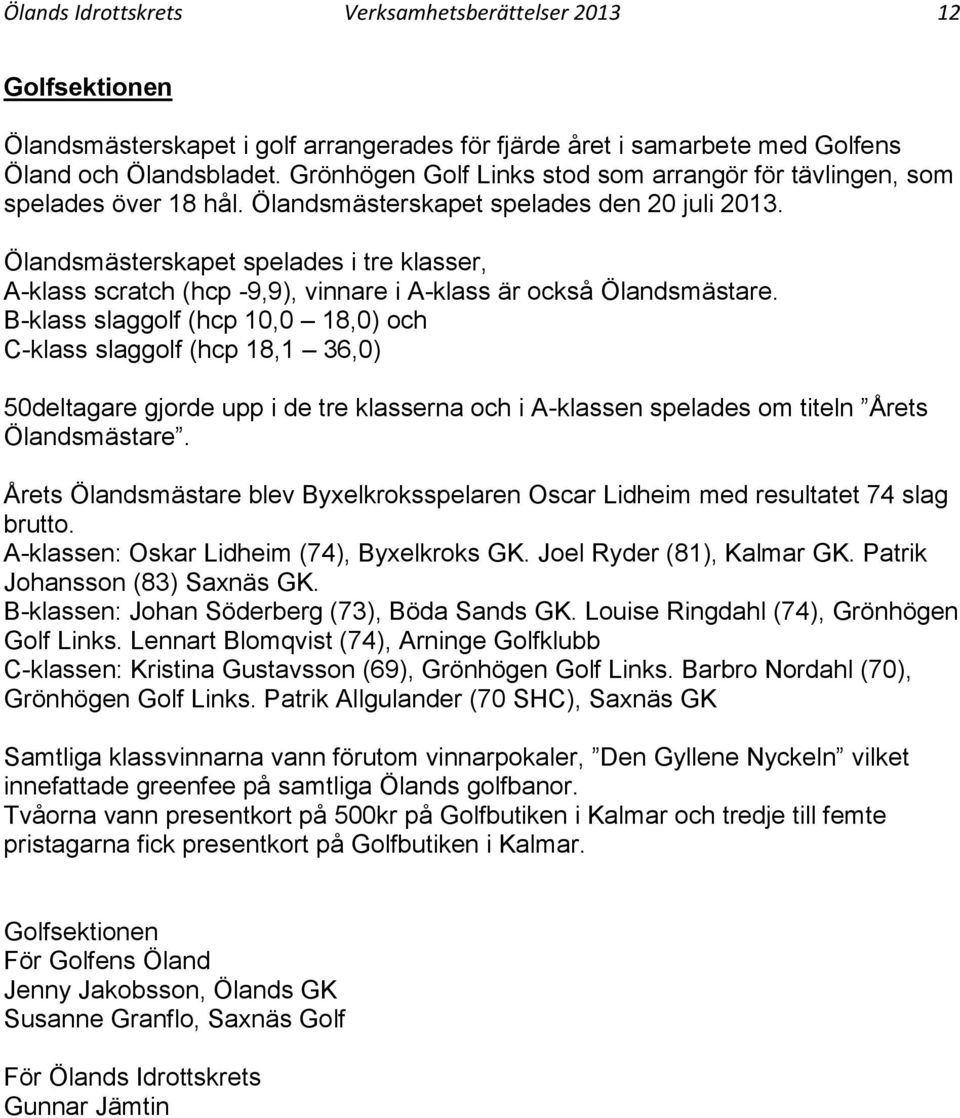 Ölandsmästerskapet spelades i tre klasser, A-klass scratch (hcp -9,9), vinnare i A-klass är också Ölandsmästare.