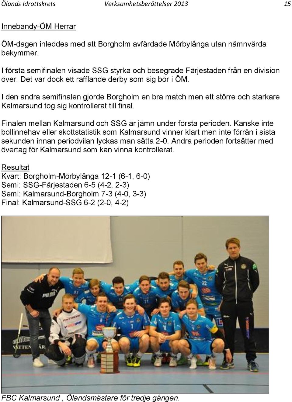 I den andra semifinalen gjorde Borgholm en bra match men ett större och starkare Kalmarsund tog sig kontrollerat till final. Finalen mellan Kalmarsund och SSG är jämn under första perioden.