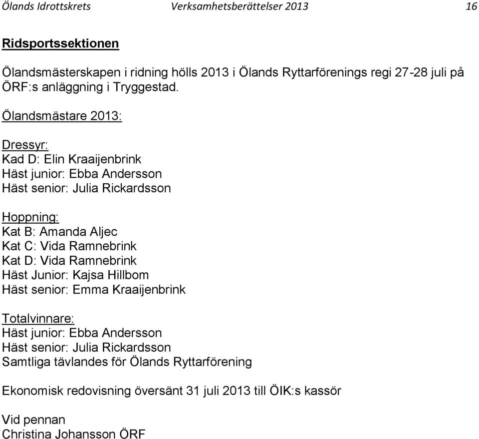 Ölandsmästare 2013: Dressyr: Kad D: Elin Kraaijenbrink Häst junior: Ebba Andersson Häst senior: Julia Rickardsson Hoppning: Kat B: Amanda Aljec Kat C: Vida