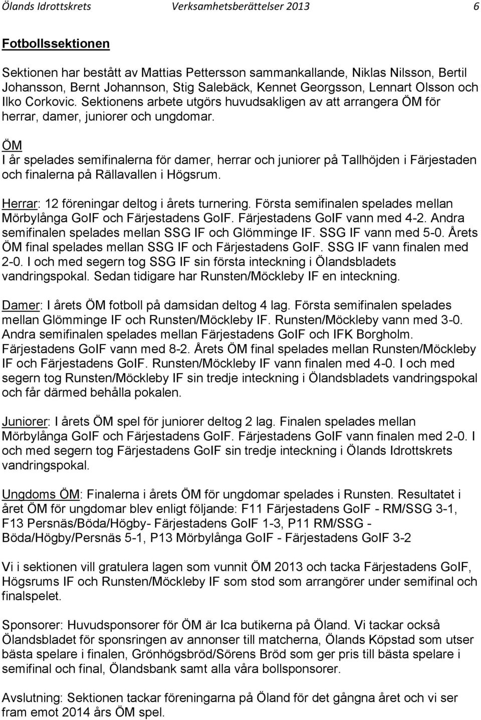 ÖM I år spelades semifinalerna för damer, herrar och juniorer på Tallhöjden i Färjestaden och finalerna på Rällavallen i Högsrum. Herrar: 12 föreningar deltog i årets turnering.