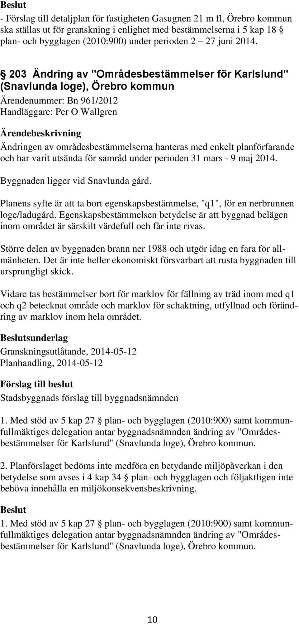 203 Ändring av "Områdesbestämmelser för Karlslund" (Snavlunda loge), Örebro kommun Ärendenummer: Bn 961/2012 Handläggare: Per O Wallgren Ändringen av områdesbestämmelserna hanteras med enkelt