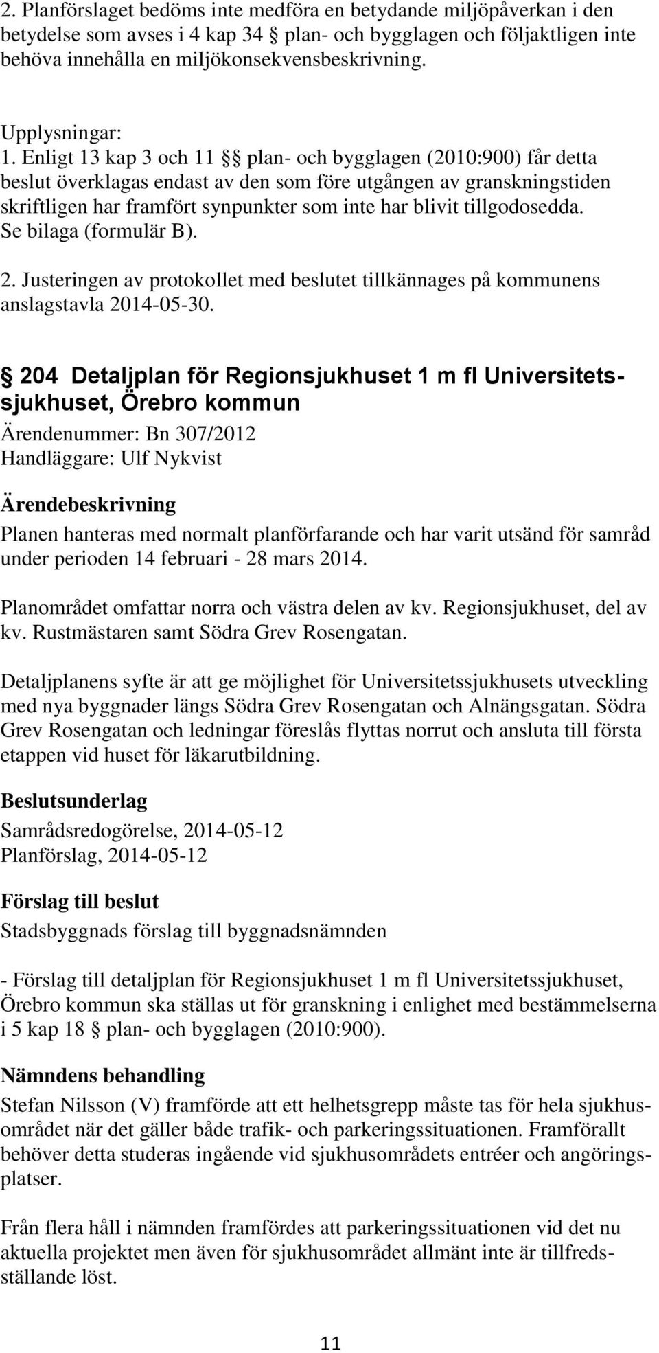Enligt 13 kap 3 och 11 plan- och bygglagen (2010:900) får detta beslut överklagas endast av den som före utgången av granskningstiden skriftligen har framfört synpunkter som inte har blivit