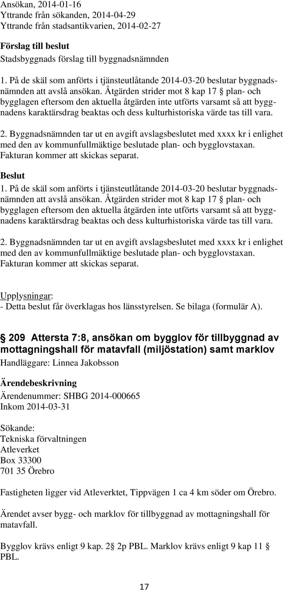 Byggnadsnämnden tar ut en avgift avslagsbeslutet med xxxx kr i enlighet med den av kommunfullmäktige beslutade plan- och bygglovstaxan. 1.