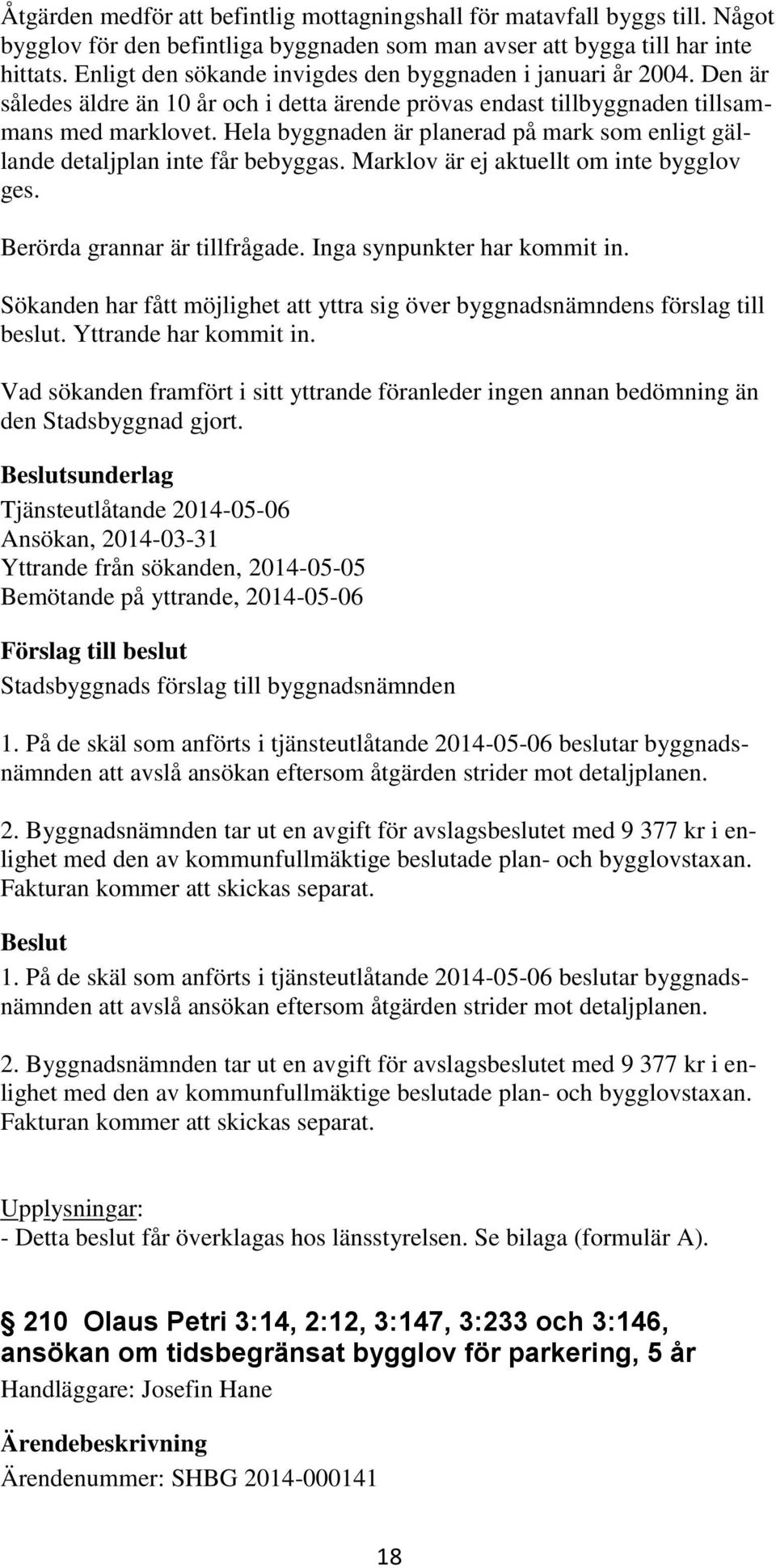 Hela byggnaden är planerad på mark som enligt gällande detaljplan inte får bebyggas. Marklov är ej aktuellt om inte bygglov ges. Berörda grannar är tillfrågade. Inga synpunkter har kommit in.