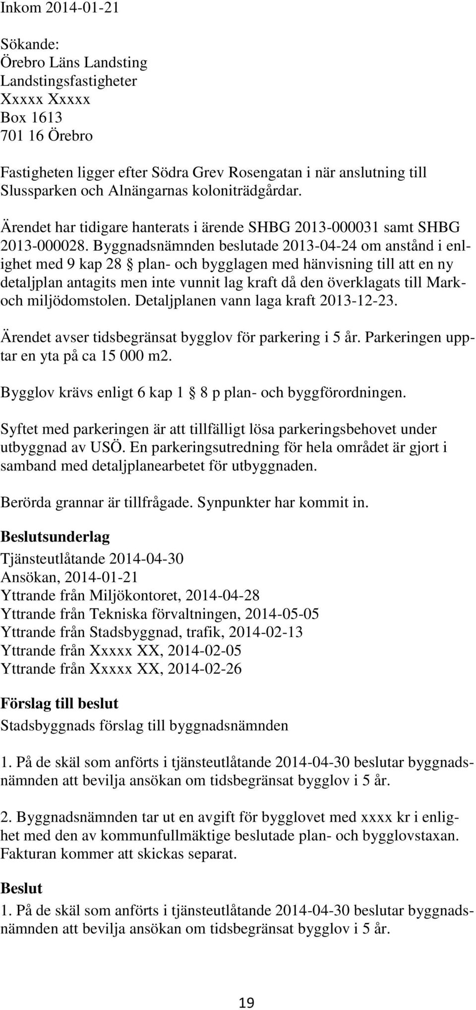 Byggnadsnämnden beslutade 2013-04-24 om anstånd i enlighet med 9 kap 28 plan- och bygglagen med hänvisning till att en ny detaljplan antagits men inte vunnit lag kraft då den överklagats till Markoch