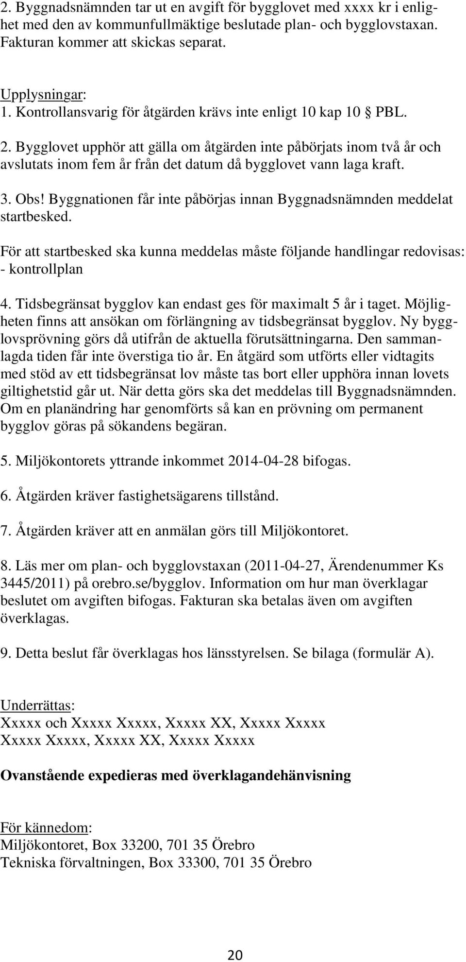 Bygglovet upphör att gälla om åtgärden inte påbörjats inom två år och avslutats inom fem år från det datum då bygglovet vann laga kraft. 3. Obs!