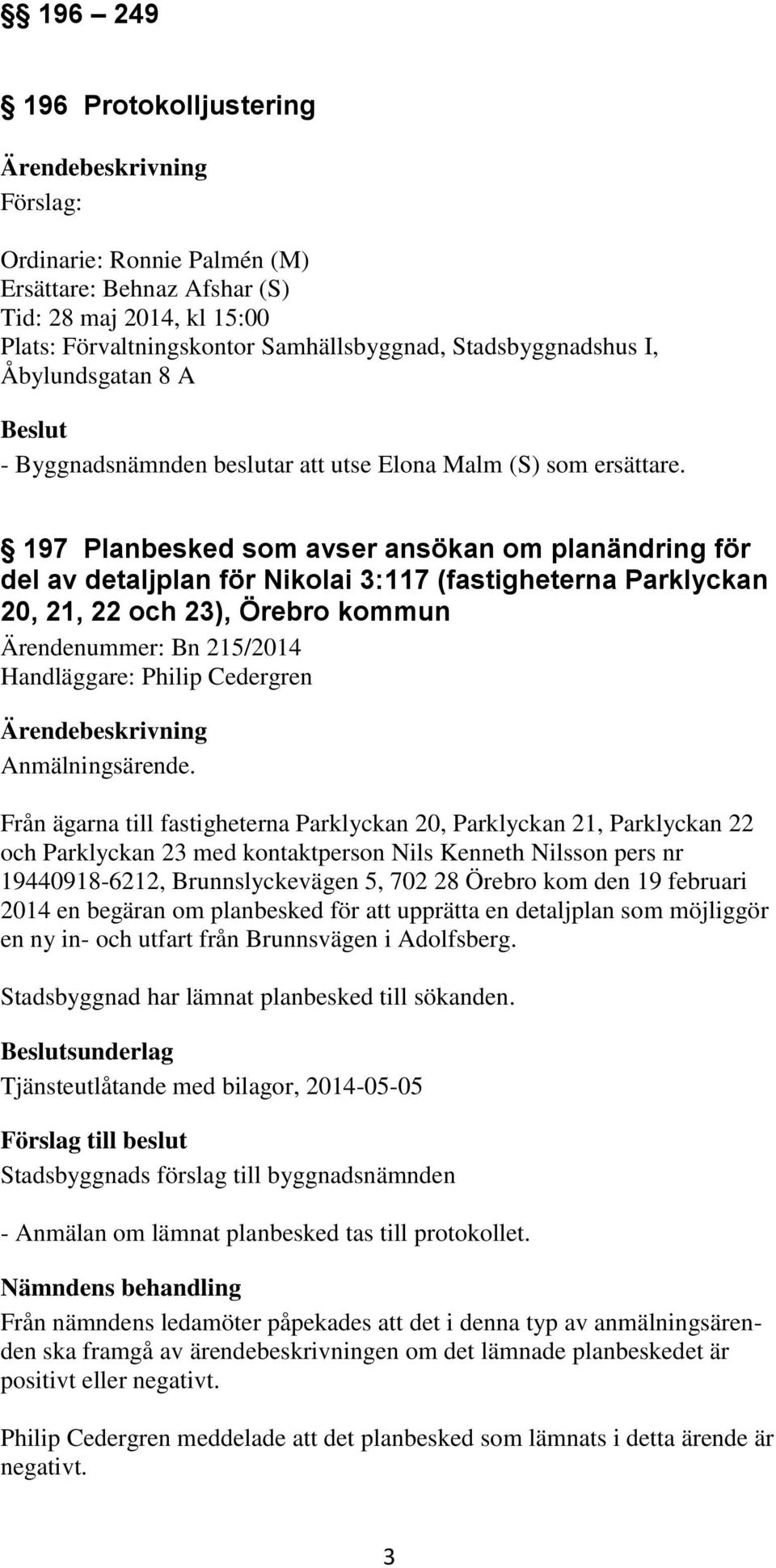 197 Planbesked som avser ansökan om planändring för del av detaljplan för Nikolai 3:117 (fastigheterna Parklyckan 20, 21, 22 och 23), Örebro kommun Ärendenummer: Bn 215/2014 Handläggare: Philip