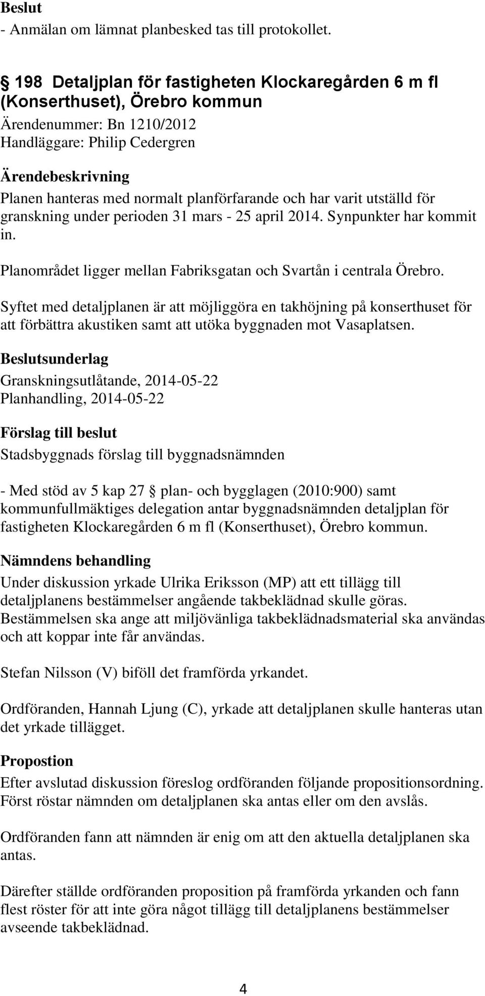 utställd för granskning under perioden 31 mars - 25 april 2014. Synpunkter har kommit in. Planområdet ligger mellan Fabriksgatan och Svartån i centrala Örebro.
