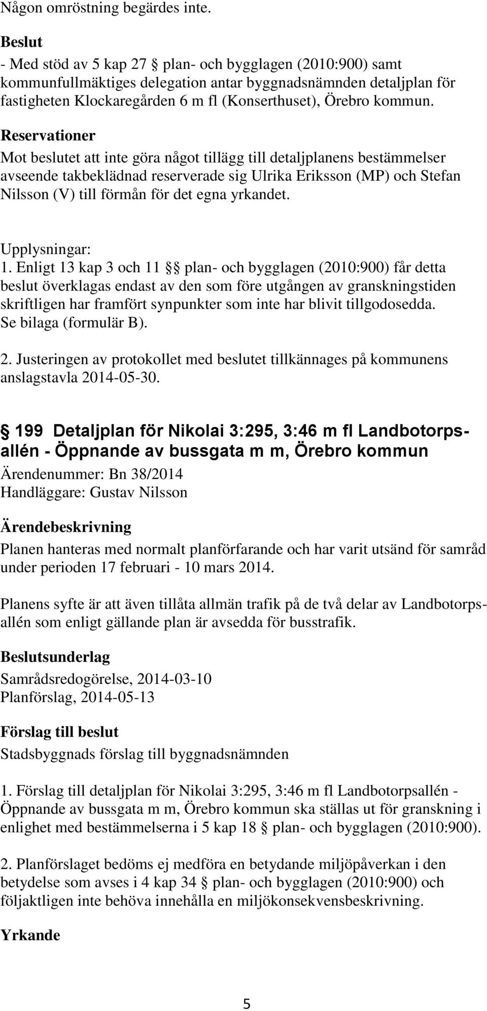 Reservationer Mot beslutet att inte göra något tillägg till detaljplanens bestämmelser avseende takbeklädnad reserverade sig Ulrika Eriksson (MP) och Stefan Nilsson (V) till förmån för det egna