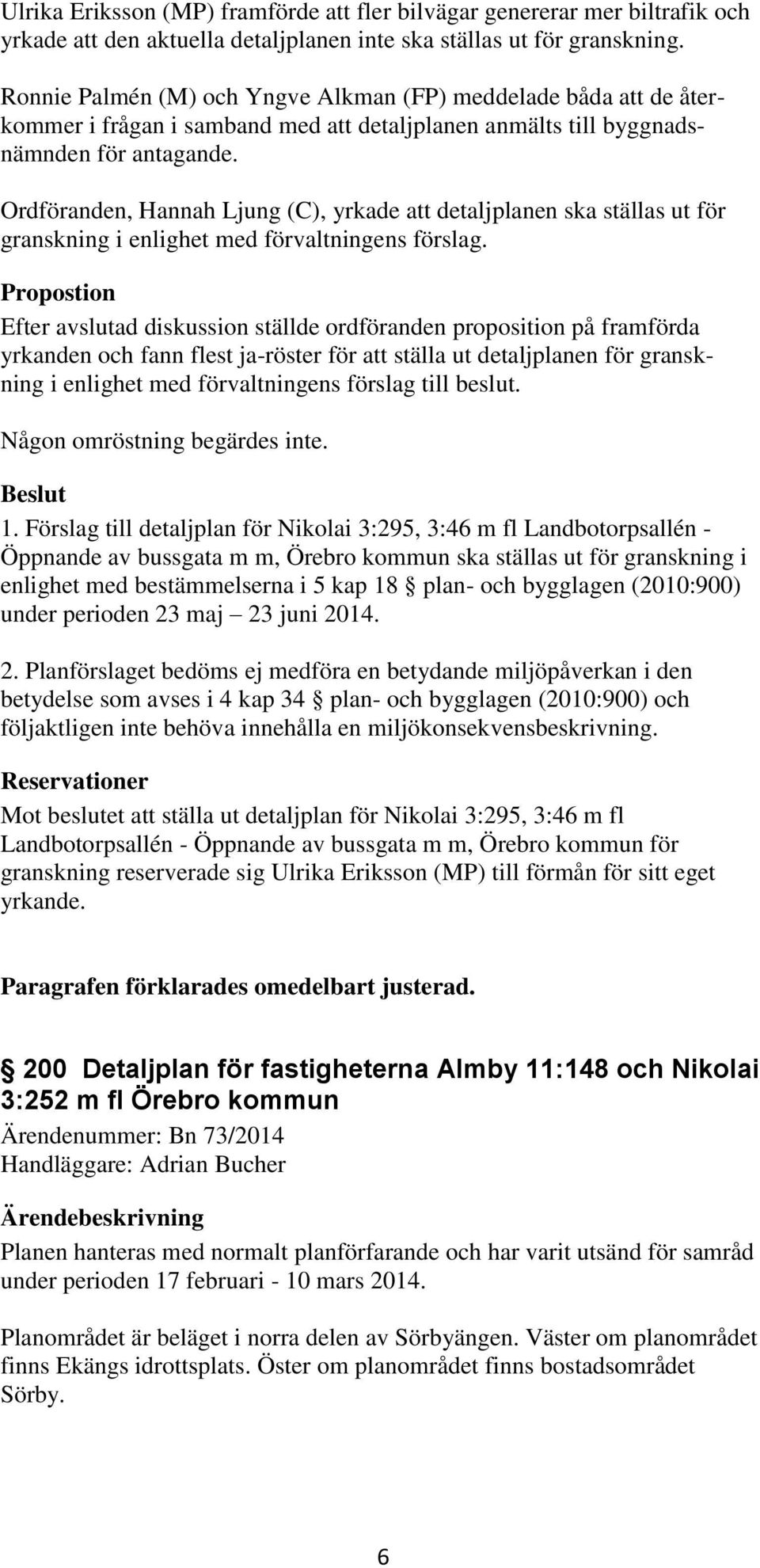 Ordföranden, Hannah Ljung (C), yrkade att detaljplanen ska ställas ut för granskning i enlighet med förvaltningens förslag.