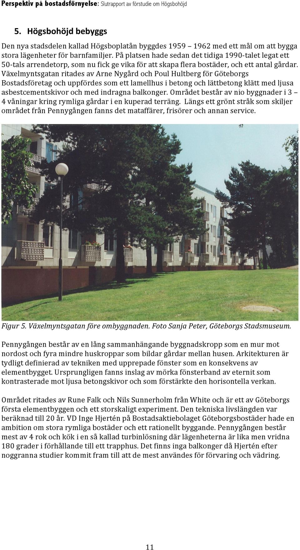 Växelmyntsgatan ritades av Arne Nygård och Poul Hultberg för Göteborgs Bostadsföretag och uppfördes som ett lamellhus i betong och lättbetong klätt med ljusa asbestcementskivor och med indragna