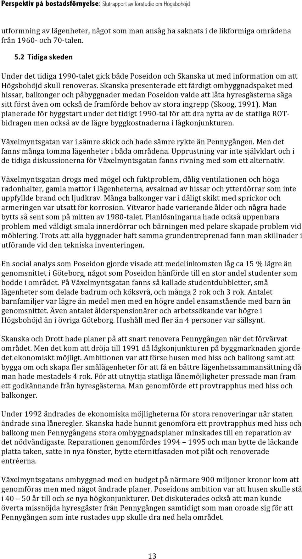 Skanska presenterade ett färdigt ombyggnadspaket med hissar, balkonger och påbyggnader medan Poseidon valde att låta hyresgästerna säga sitt först även om också de framförde behov av stora ingrepp