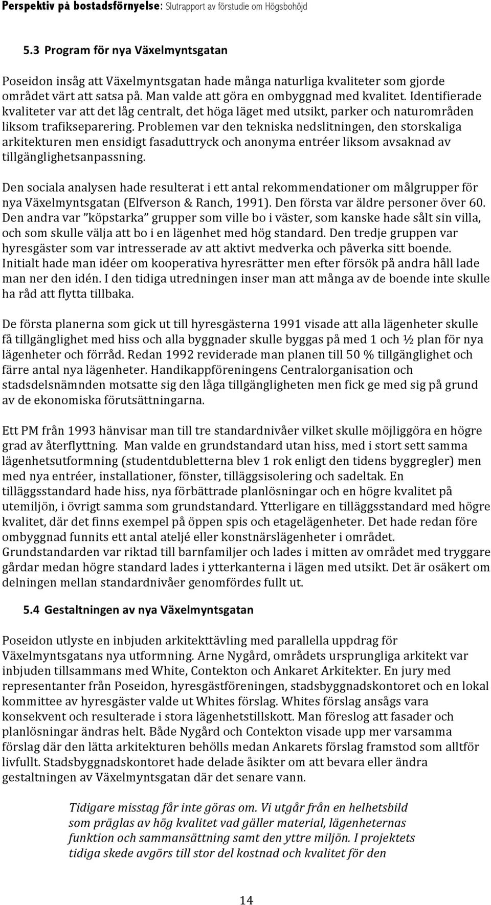 Problemen var den tekniska nedslitningen, den storskaliga arkitekturen men ensidigt fasaduttryck och anonyma entréer liksom avsaknad av tillgänglighetsanpassning.