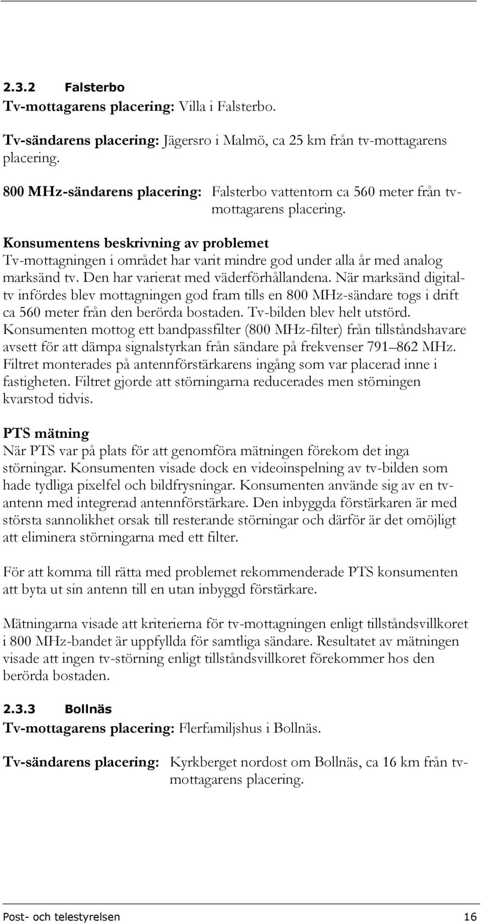 Tv-mottagningen i området har varit mindre god under alla år med analog marksänd tv. Den har varierat med väderförhållandena.