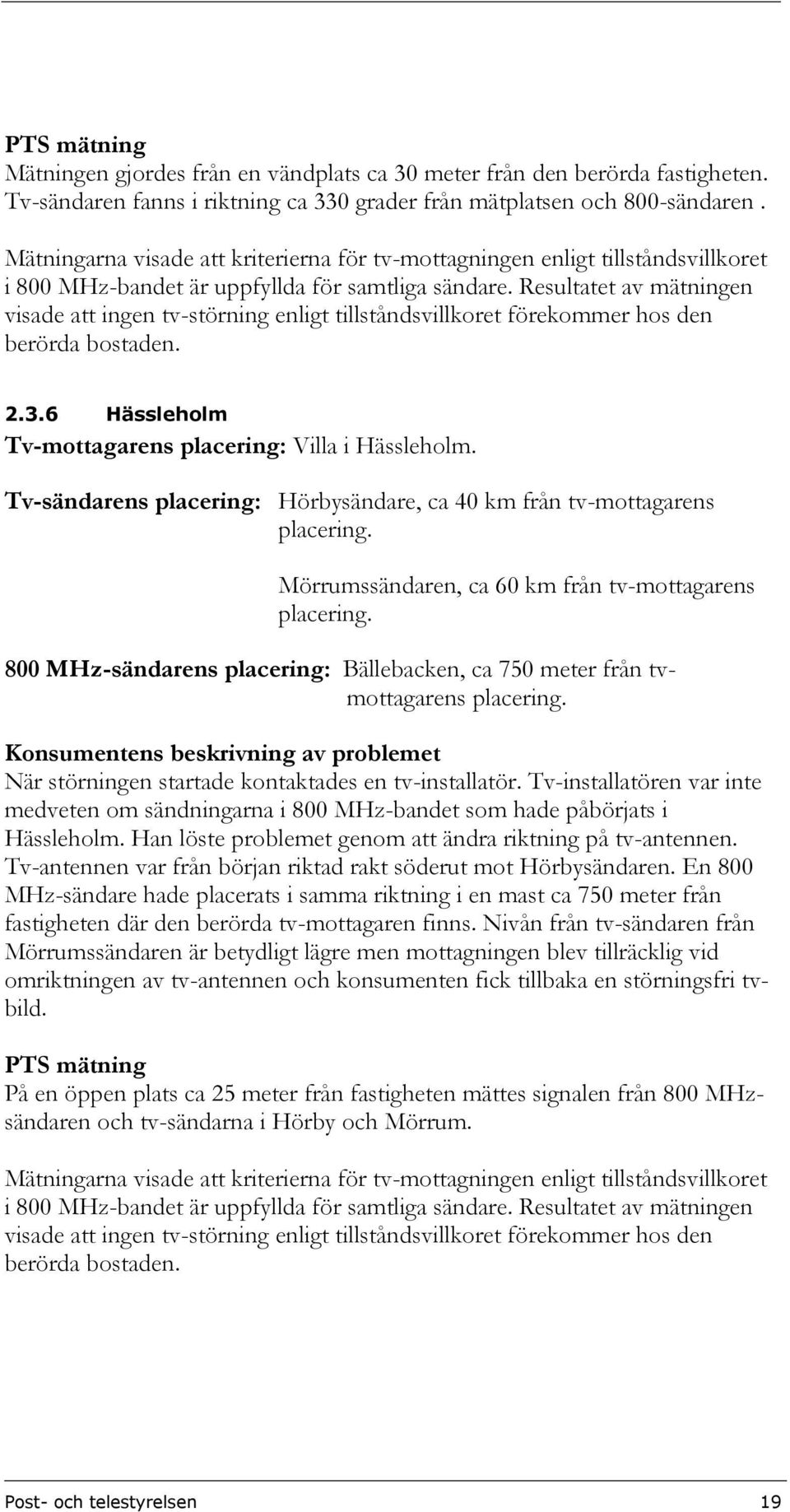 Resultatet av mätningen visade att ingen tv-störning enligt tillståndsvillkoret förekommer hos den berörda bostaden. 2.3.6 Hässleholm Tv-mottagarens placering: Villa i Hässleholm.