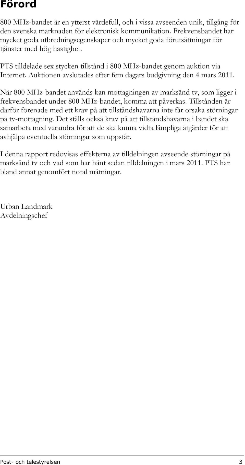 Auktionen avslutades efter fem dagars budgivning den 4 mars 2011. När 800 MHz-bandet används kan mottagningen av marksänd tv, som ligger i frekvensbandet under 800 MHz-bandet, komma att påverkas.