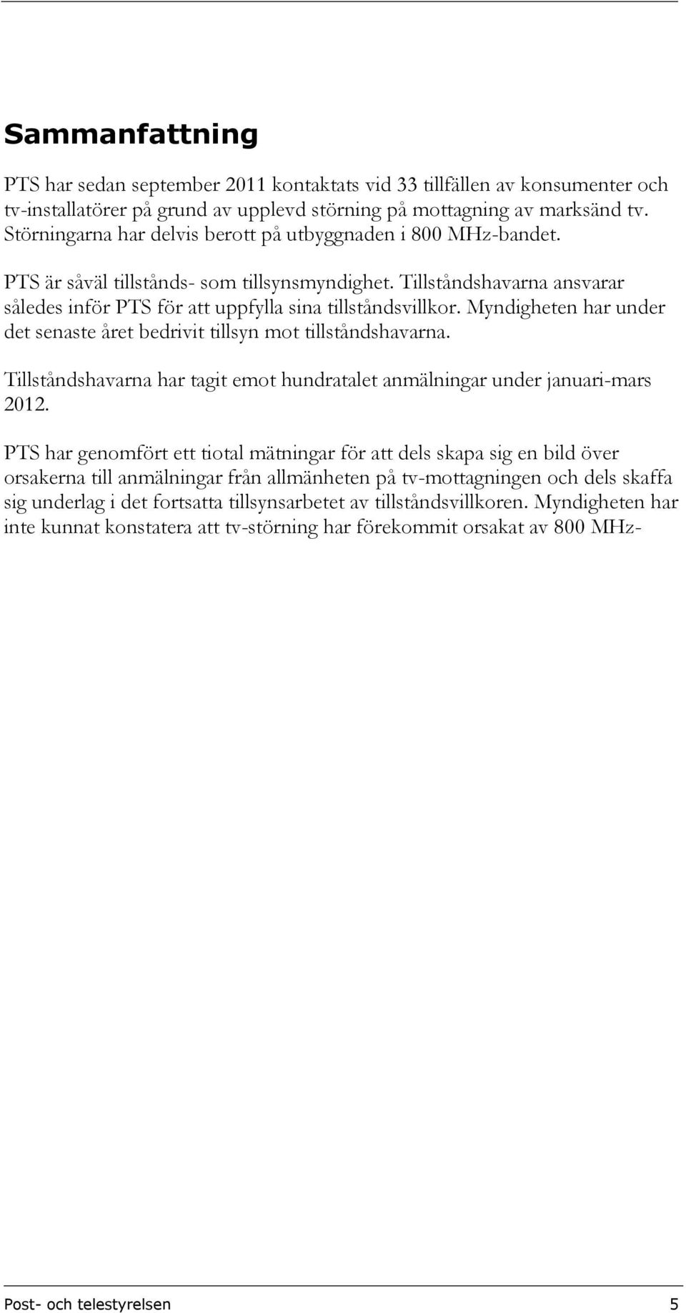 Myndigheten har under det senaste året bedrivit tillsyn mot tillståndshavarna. Tillståndshavarna har tagit emot hundratalet anmälningar under januari-mars 2012.