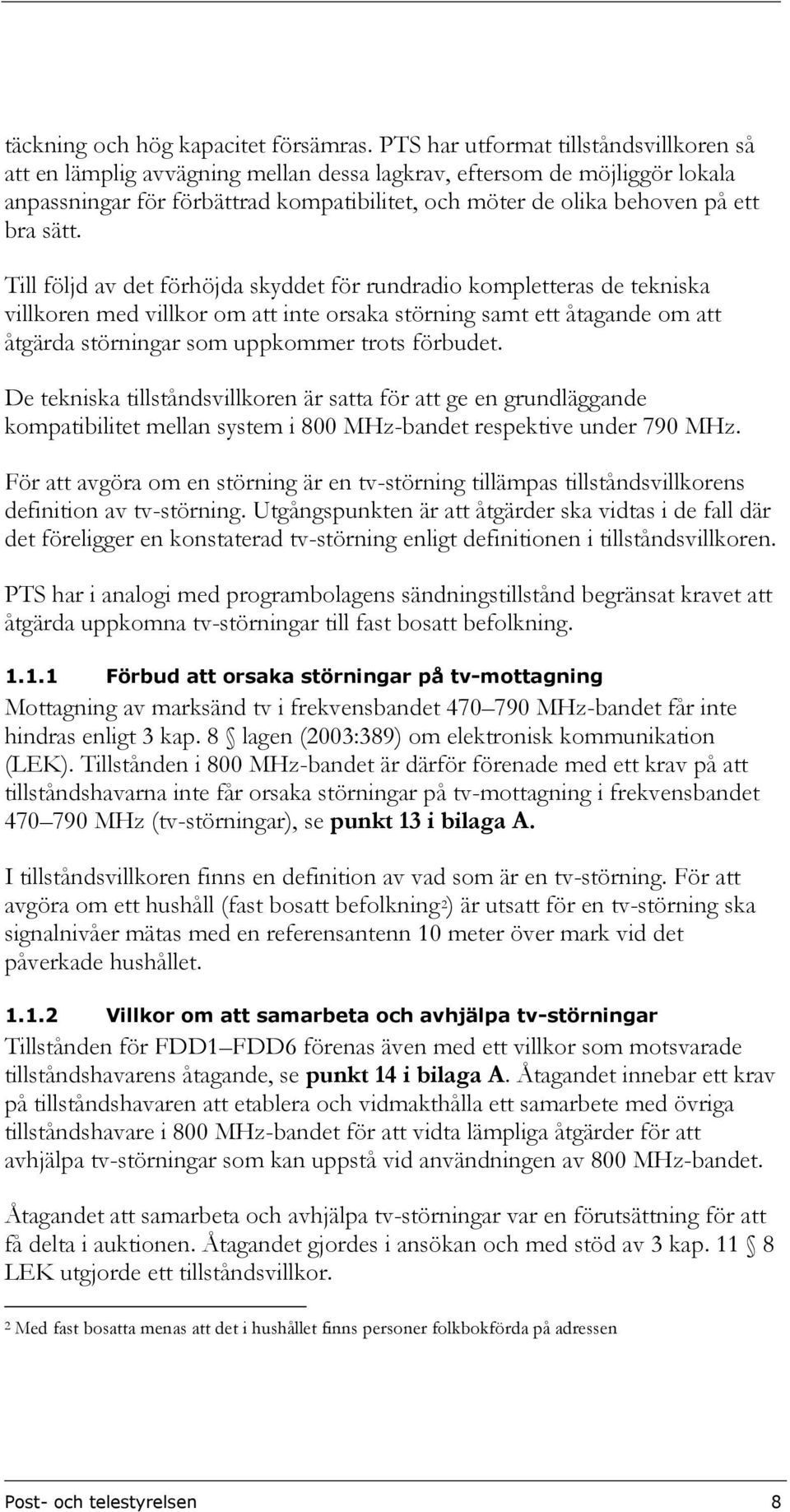 sätt. Till följd av det förhöjda skyddet för rundradio kompletteras de tekniska villkoren med villkor om att inte orsaka störning samt ett åtagande om att åtgärda störningar som uppkommer trots