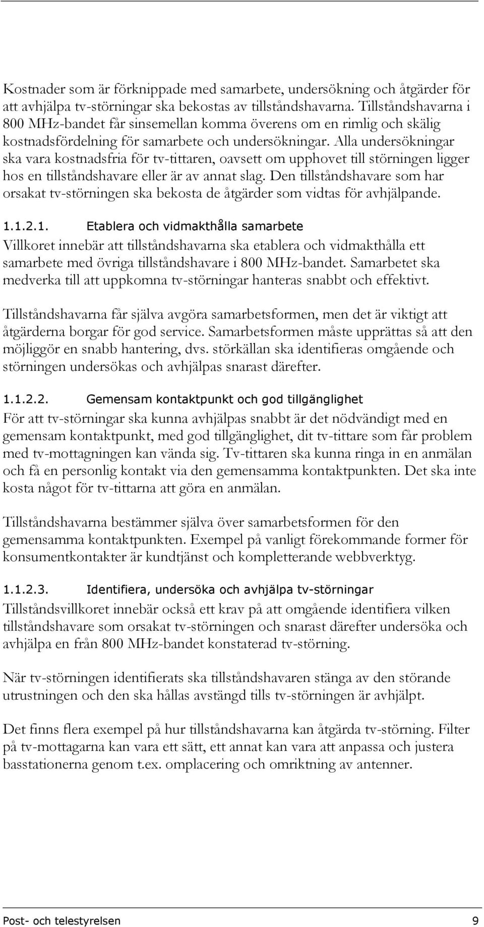 Alla undersökningar ska vara kostnadsfria för tv-tittaren, oavsett om upphovet till störningen ligger hos en tillståndshavare eller är av annat slag.