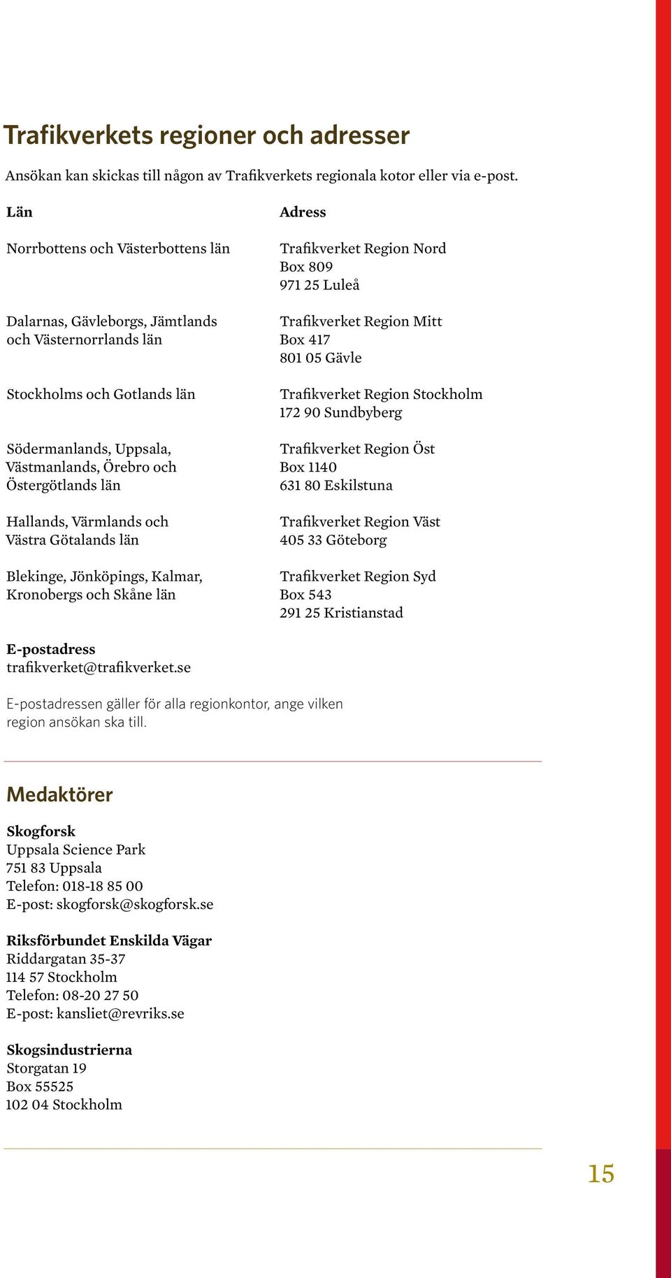 Stockholms och Gotlands län Trafikverket Region Stockholm 172 90 Sundbyberg Södermanlands, Uppsala, Trafikverket Region Öst Västmanlands, Örebro och Box 1140 Östergötlands län 631 80 Eskilstuna