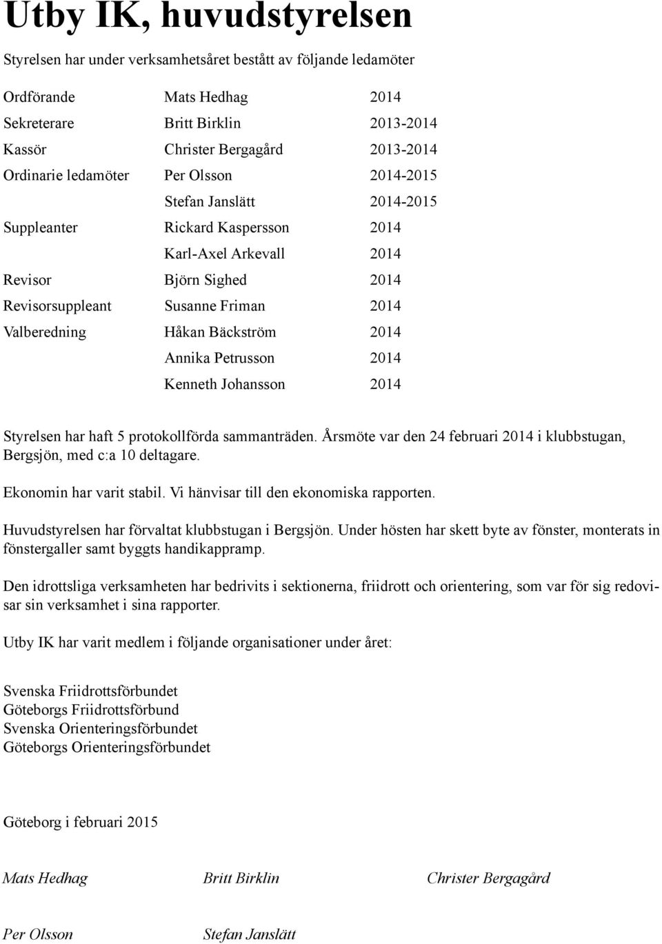 Bäckström 2014 Annika Petrusson 2014 Kenneth Johansson 2014 Styrelsen har haft 5 protokollförda sammanträden. Årsmöte var den 24 februari 2014 i klubbstugan, Bergsjön, med c:a 10 deltagare.