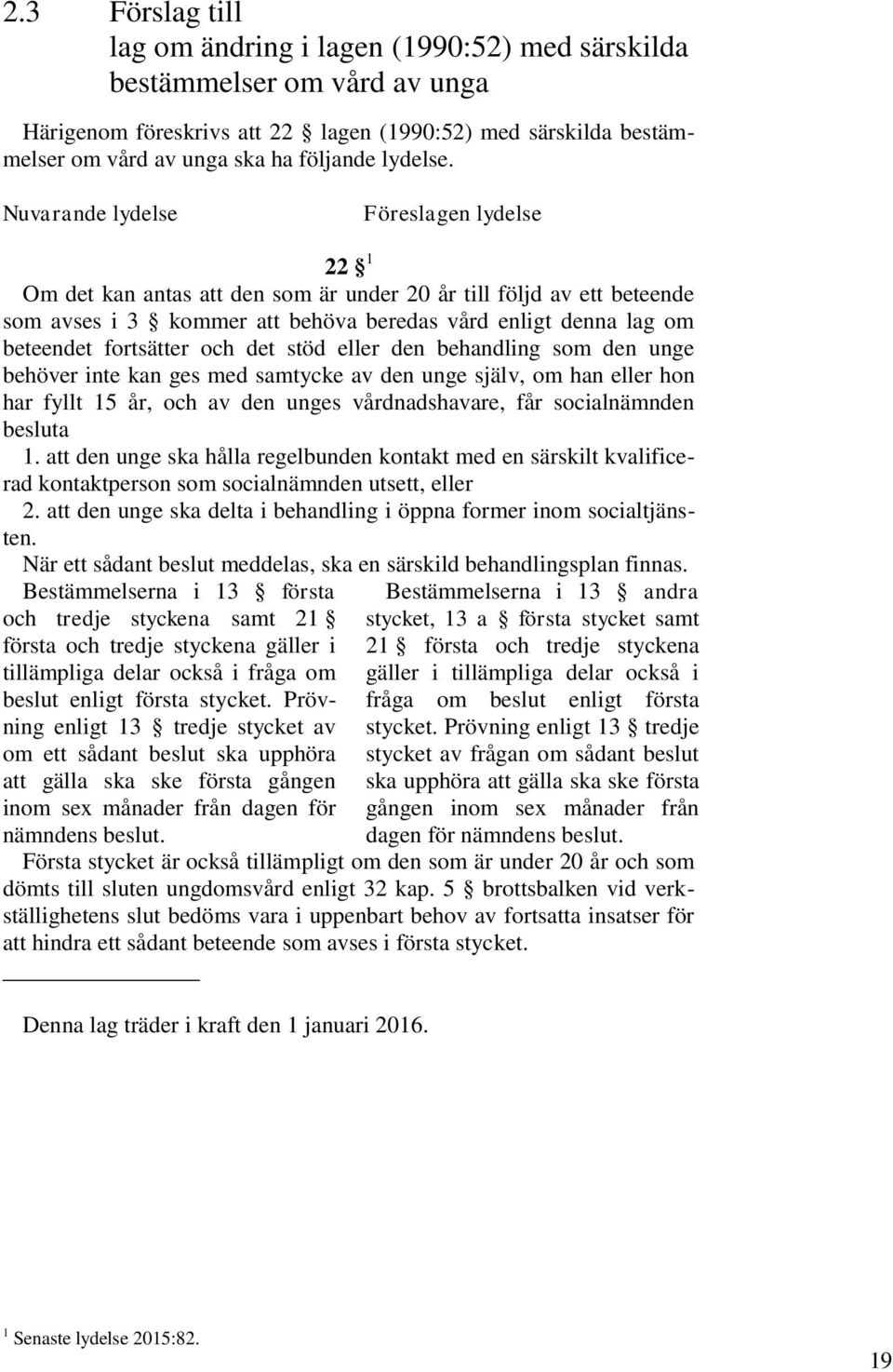 Nuvarande lydelse Föreslagen lydelse 22 1 Om det kan antas att den som är under 20 år till följd av ett beteende som avses i 3 kommer att behöva beredas vård enligt denna lag om beteendet fortsätter