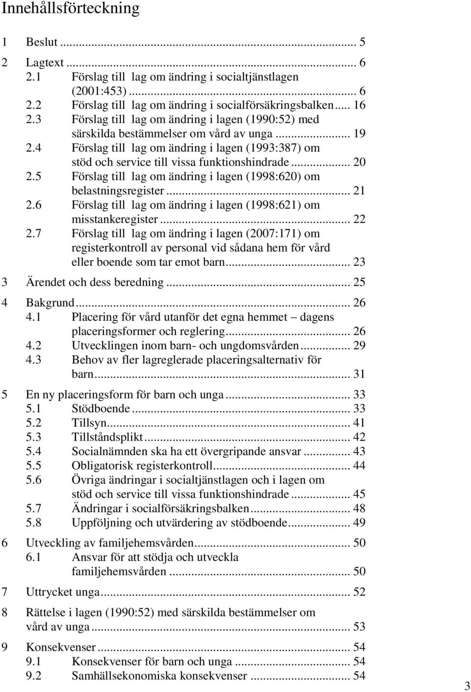 .. 20 2.5 Förslag till lag om ändring i lagen (1998:620) om belastningsregister... 21 2.6 Förslag till lag om ändring i lagen (1998:621) om misstankeregister... 22 2.