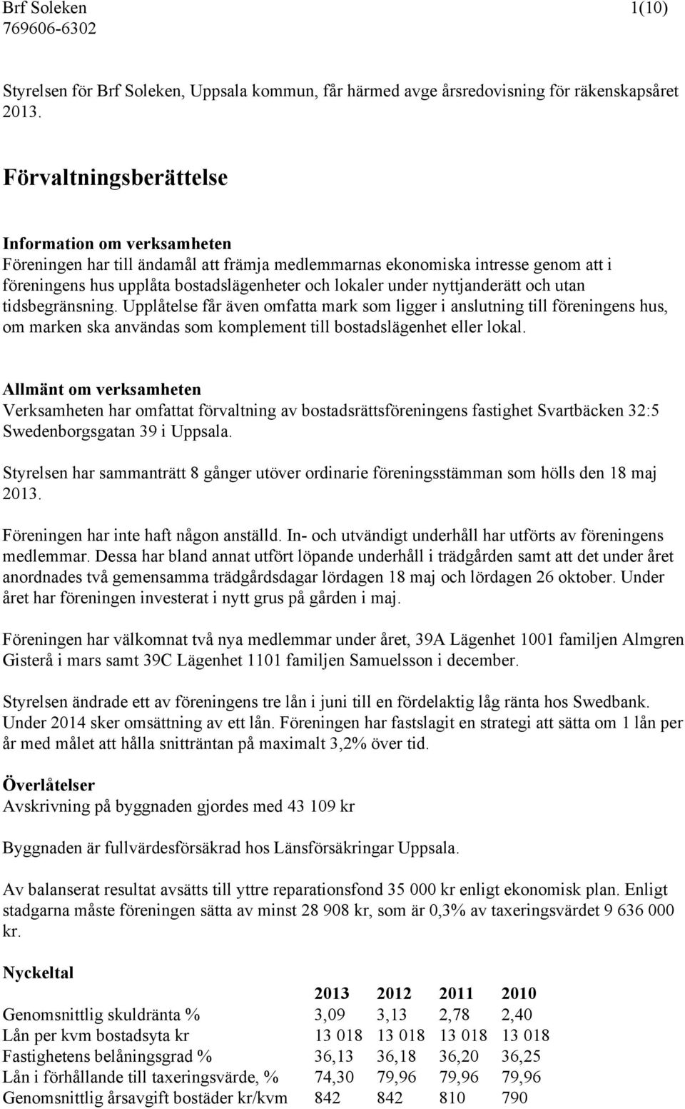 nyttjanderätt och utan tidsbegränsning. Upplåtelse får även omfatta mark som ligger i anslutning till föreningens hus, om marken ska användas som komplement till bostadslägenhet eller lokal.