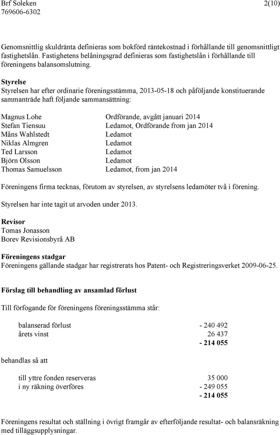 Styrelse Styrelsen har efter ordinarie föreningsstämma, 2013-05-18 och påföljande konstituerande sammanträde haft följande sammansättning: Magnus Lohe Ordförande, avgått januari 2014 Stefan Tiensuu