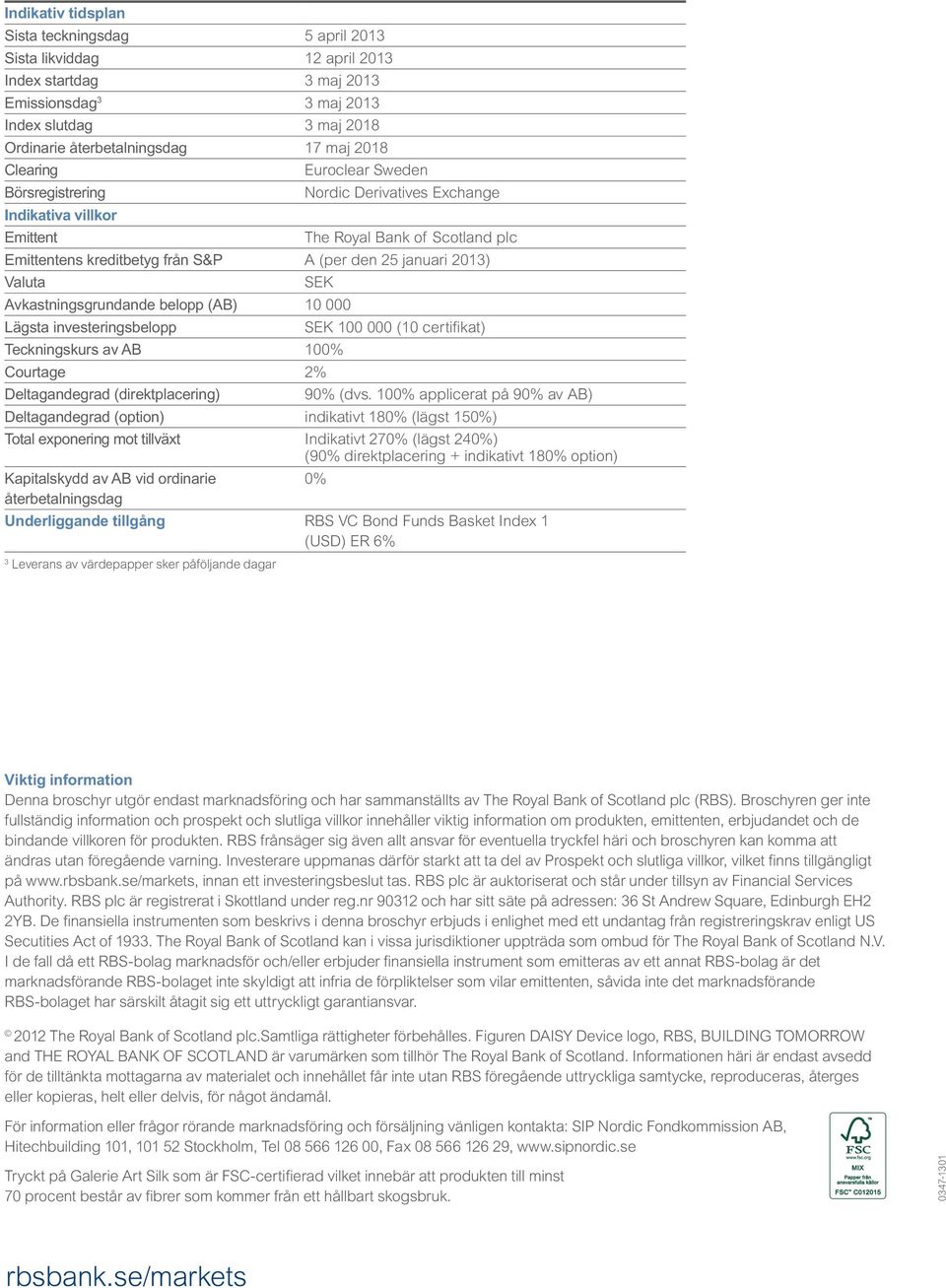 SEK Avkastningsgrundande belopp (AB) 10 000 Lägsta investeringsbelopp SEK 100 000 (10 certifikat) Teckningskurs av AB 100% Courtage 2% Deltagandegrad (direktplacering) 90% (dvs.