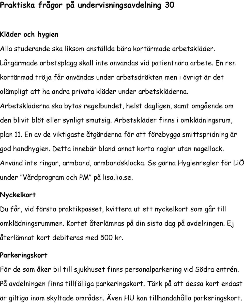Arbetskläderna ska bytas regelbundet, helst dagligen, samt omgående om den blivit blöt eller synligt smutsig. Arbetskläder finns i omklädningsrum, plan 11.