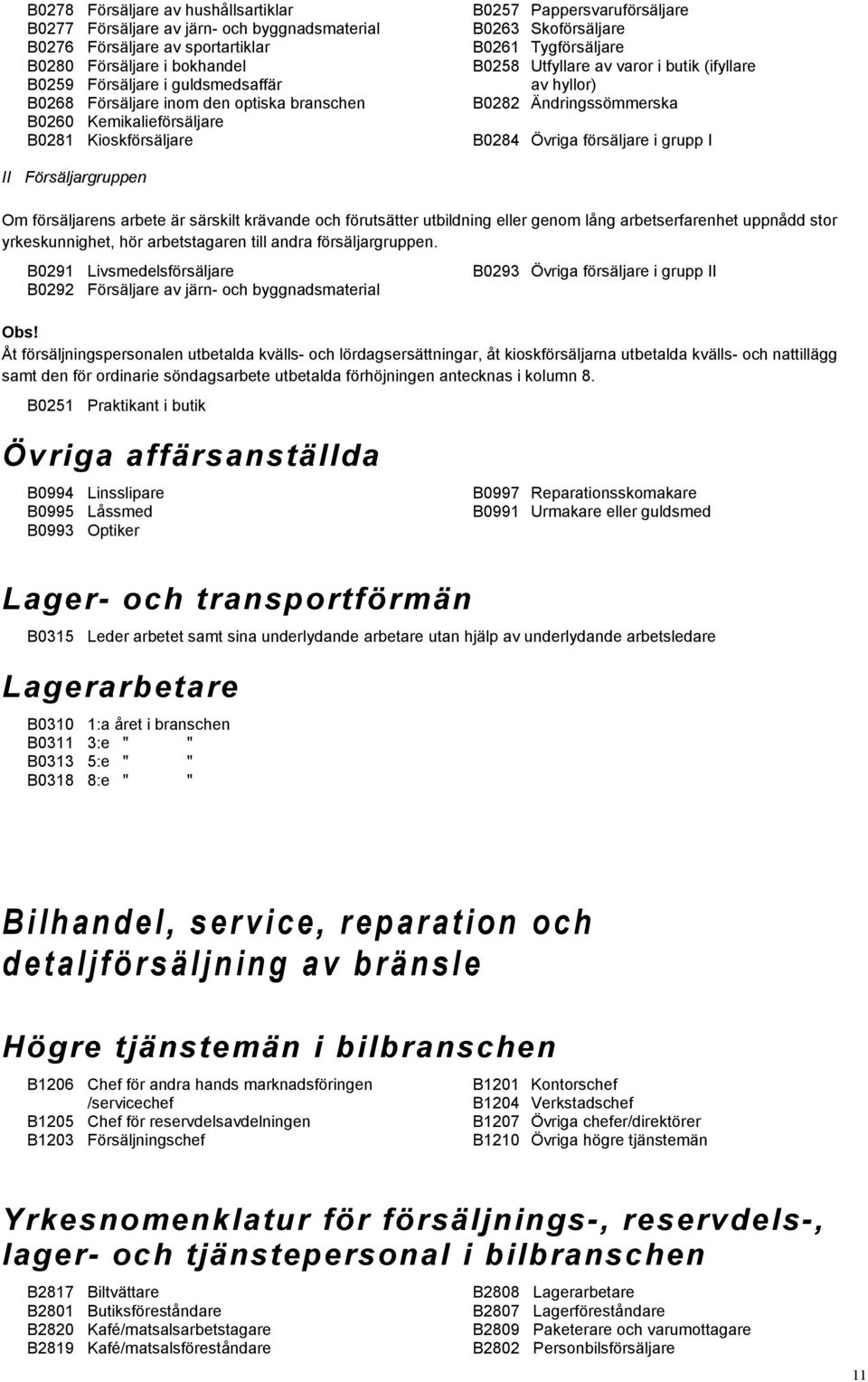 Kemikalieförsäljare B0281 Kioskförsäljare B0284 Övriga försäljare i grupp I II Försäljargruppen Om försäljarens arbete är särskilt krävande och förutsätter utbildning eller genom lång