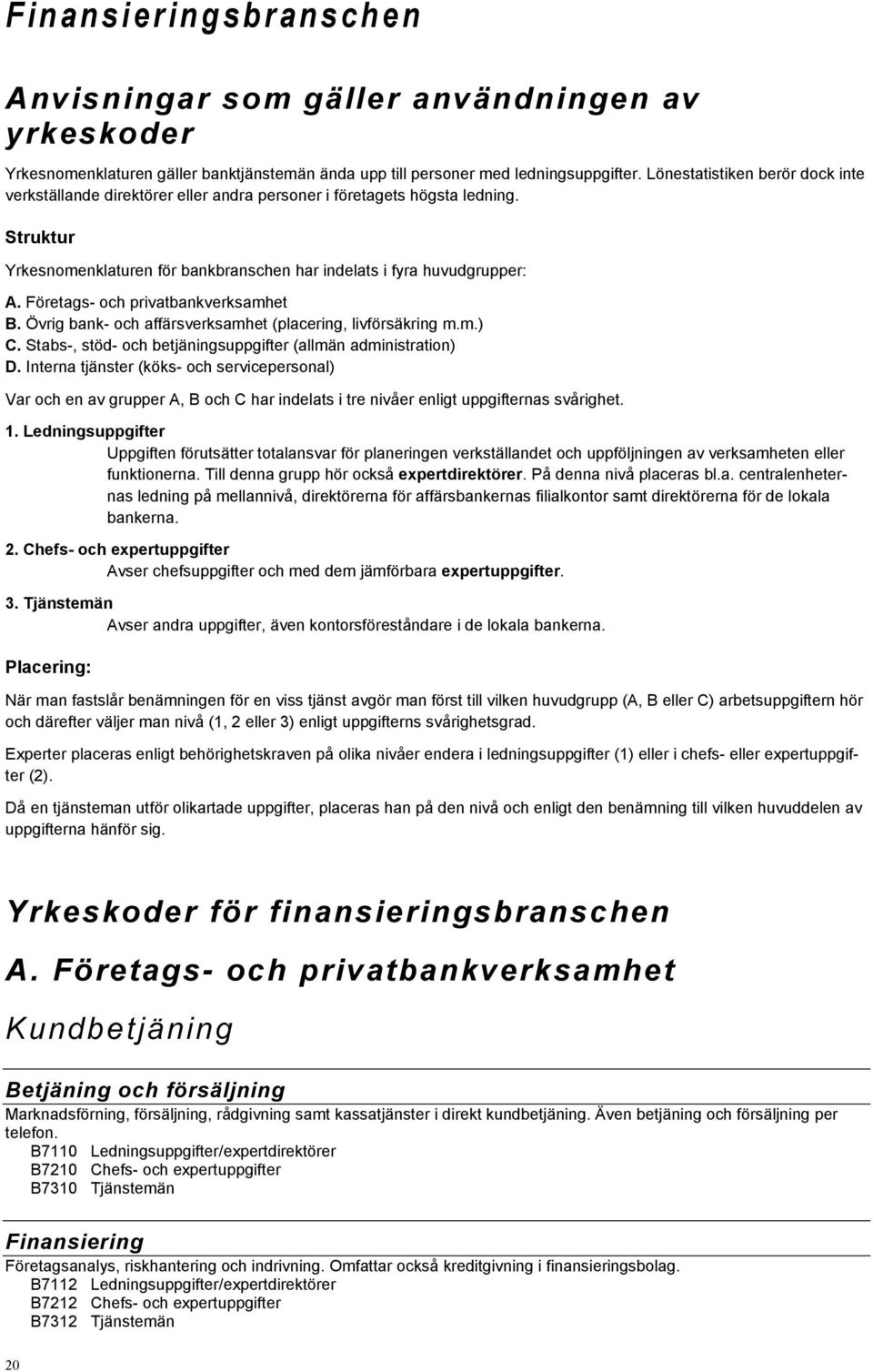 Företags- och privatbankverksamhet B. Övrig bank- och affärsverksamhet (placering, livförsäkring m.m.) C. Stabs-, stöd- och betjäningsuppgifter (allmän administration) D.