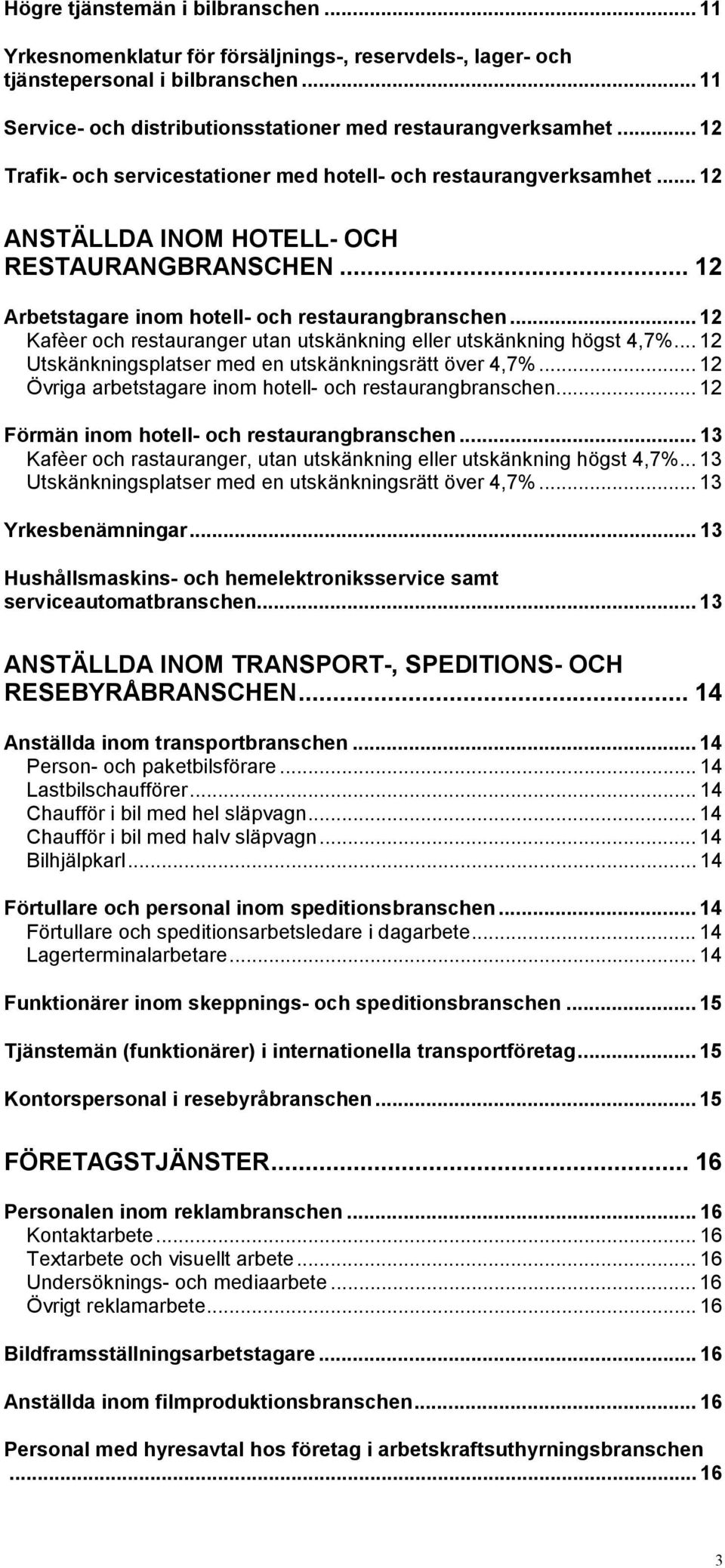 .. 12 Kafèer och restauranger utan utskänkning eller utskänkning högst 4,7%... 12 Utskänkningsplatser med en utskänkningsrätt över 4,7%... 12 Övriga arbetstagare inom hotell- och restaurangbranschen.