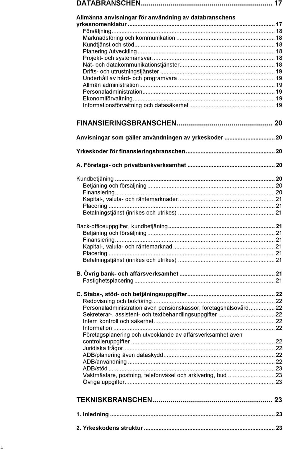 .. 19 Personaladministration... 19 Ekonomiförvaltning... 19 Informationsförvaltning och datasäkerhet... 19 FINANSIERINGSBRANSCHEN... 20 Anvisningar som gäller användningen av yrkeskoder.