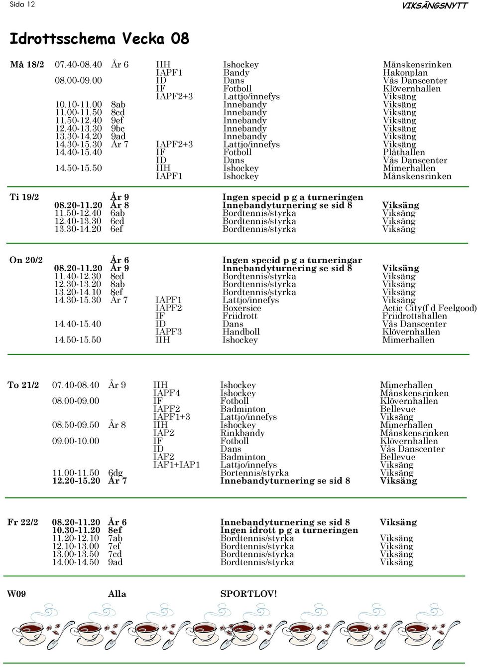 30 År 7 IAPF2+3 Lattjo/innefys Viksäng 14.40-15.40 IF Fotboll Plåthallen IAPF1 Ishockey Månskensrinken Ti 19/2 År 9 Ingen specid p g a turneringen 08.20-11.