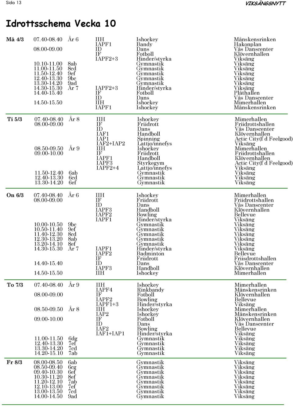 30 År 7 IAPF2+3 Hinder/styrka Viksäng 14.40-15.40 IF Fotboll Plåthallen IAPF1 Ishockey Månskensrinken Ti 5/3 07.40-08.40 År 8 IIH Ishockey Mimerhallen 08.00-09.