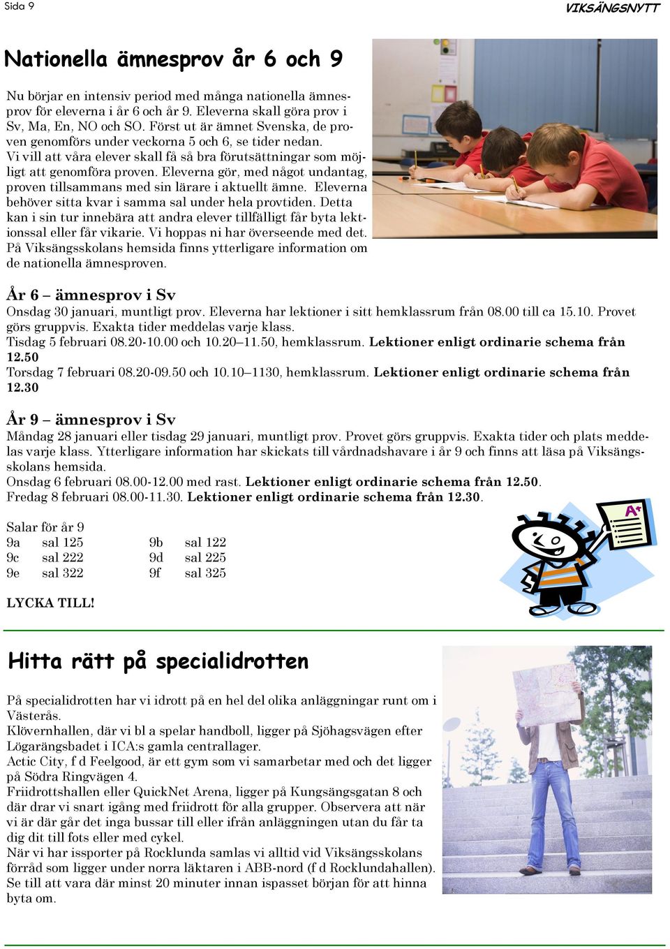 Eleverna gör, med något undantag, proven tillsammans med sin lärare i aktuellt ämne. Eleverna behöver sitta kvar i samma sal under hela provtiden.