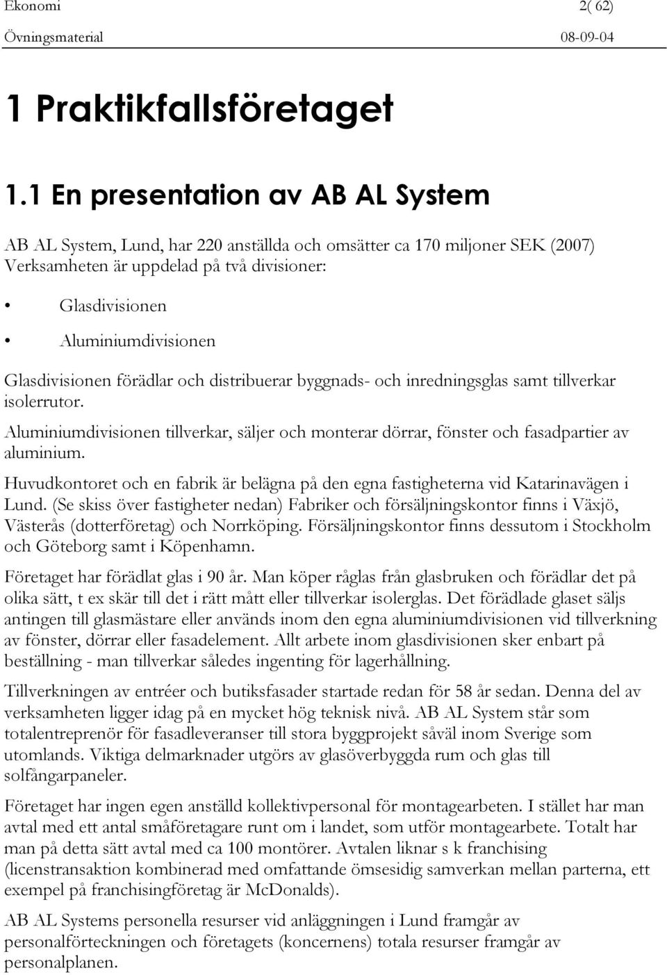 Glasdivisionen förädlar och distribuerar byggnads- och inredningsglas samt tillverkar isolerrutor. Aluminiumdivisionen tillverkar, säljer och monterar dörrar, fönster och fasadpartier av aluminium.