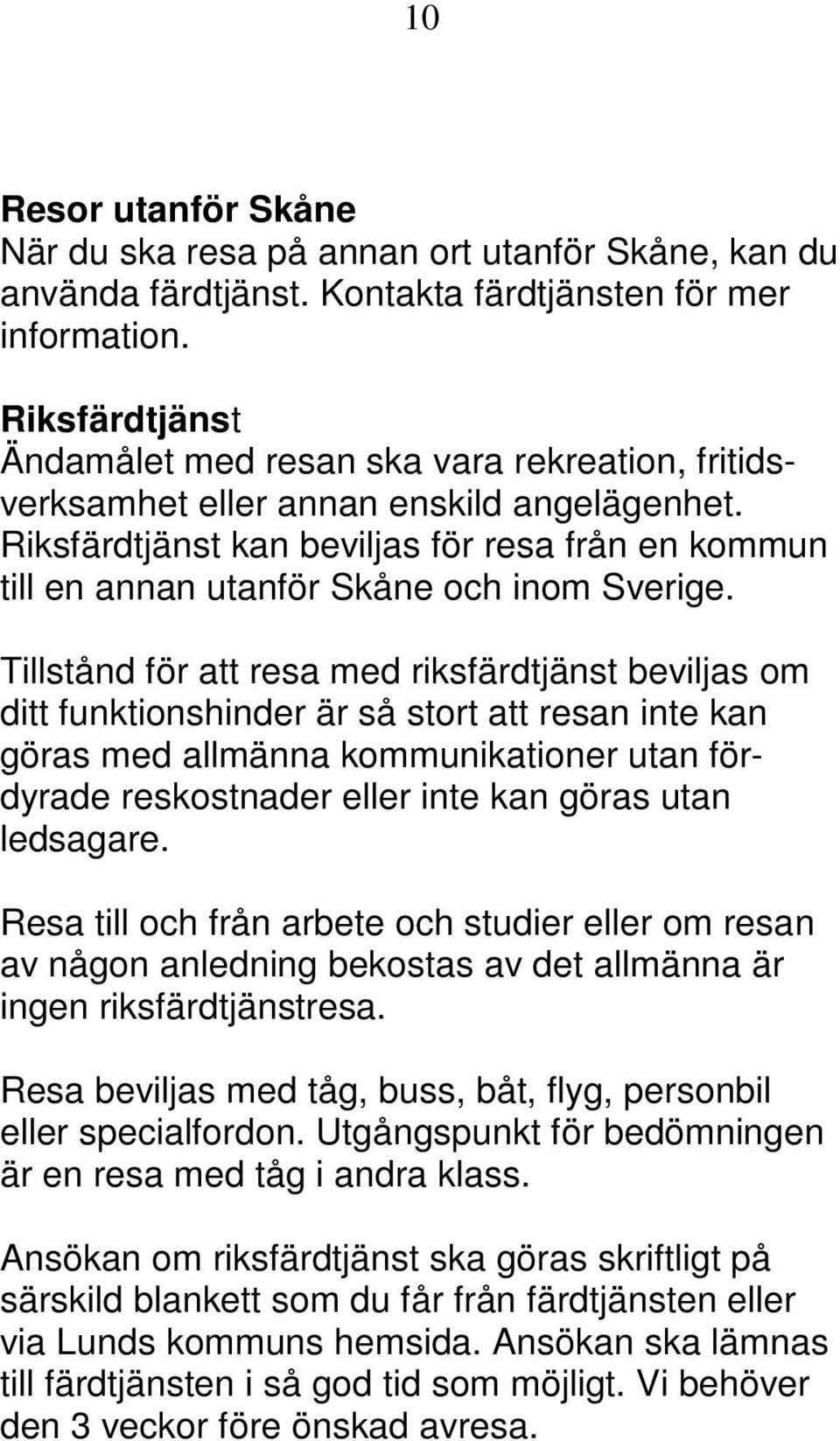 Riksfärdtjänst kan beviljas för resa från en kommun till en annan utanför Skåne och inom Sverige.
